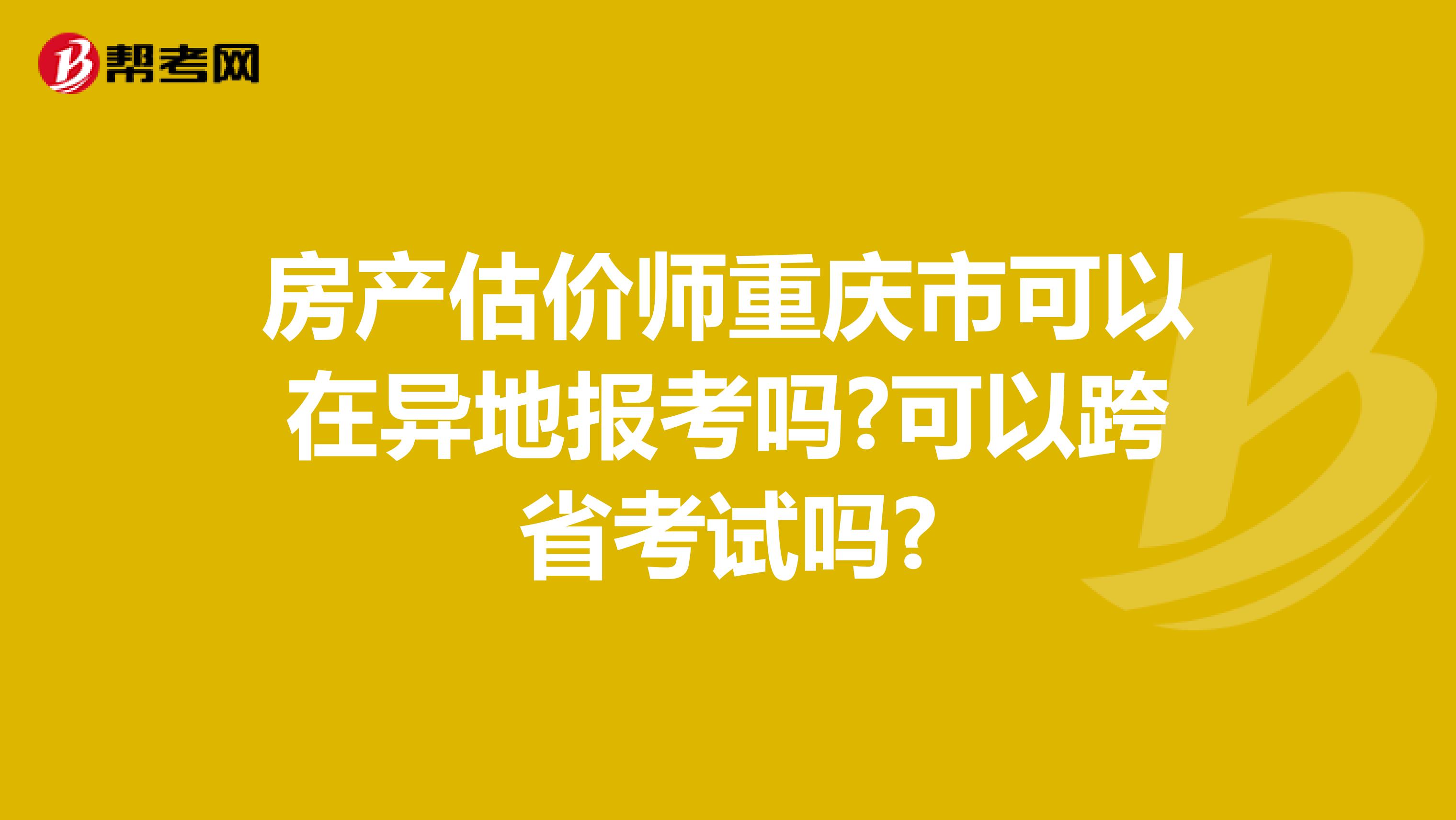房产估价师重庆市可以在异地报考吗?可以跨省考试吗?