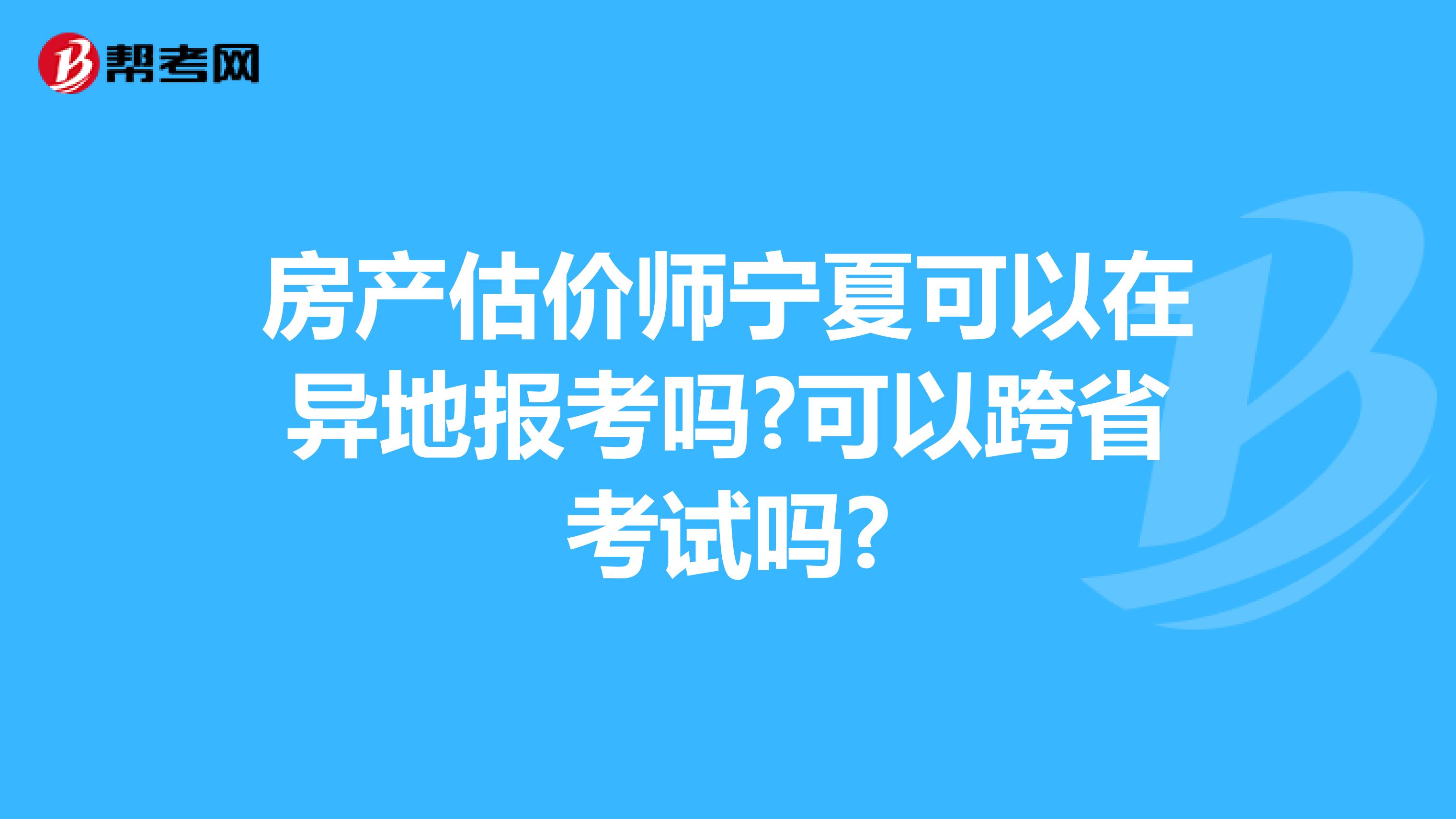 房产估价师宁夏可以在异地报考吗?可以跨省考试吗?