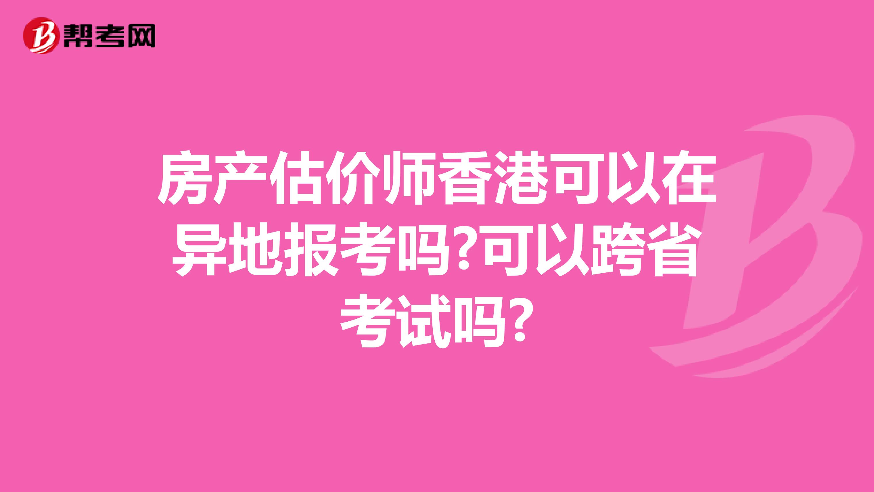 房产估价师香港可以在异地报考吗?可以跨省考试吗?
