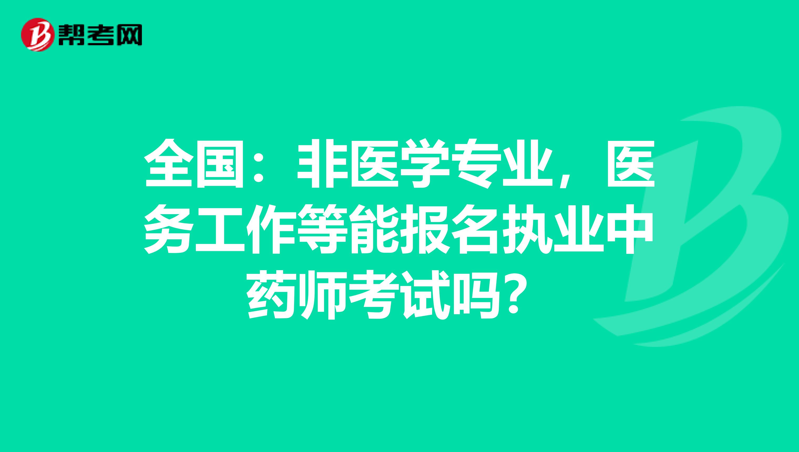 全国：非医学专业，医务工作等能报名执业中药师考试吗？