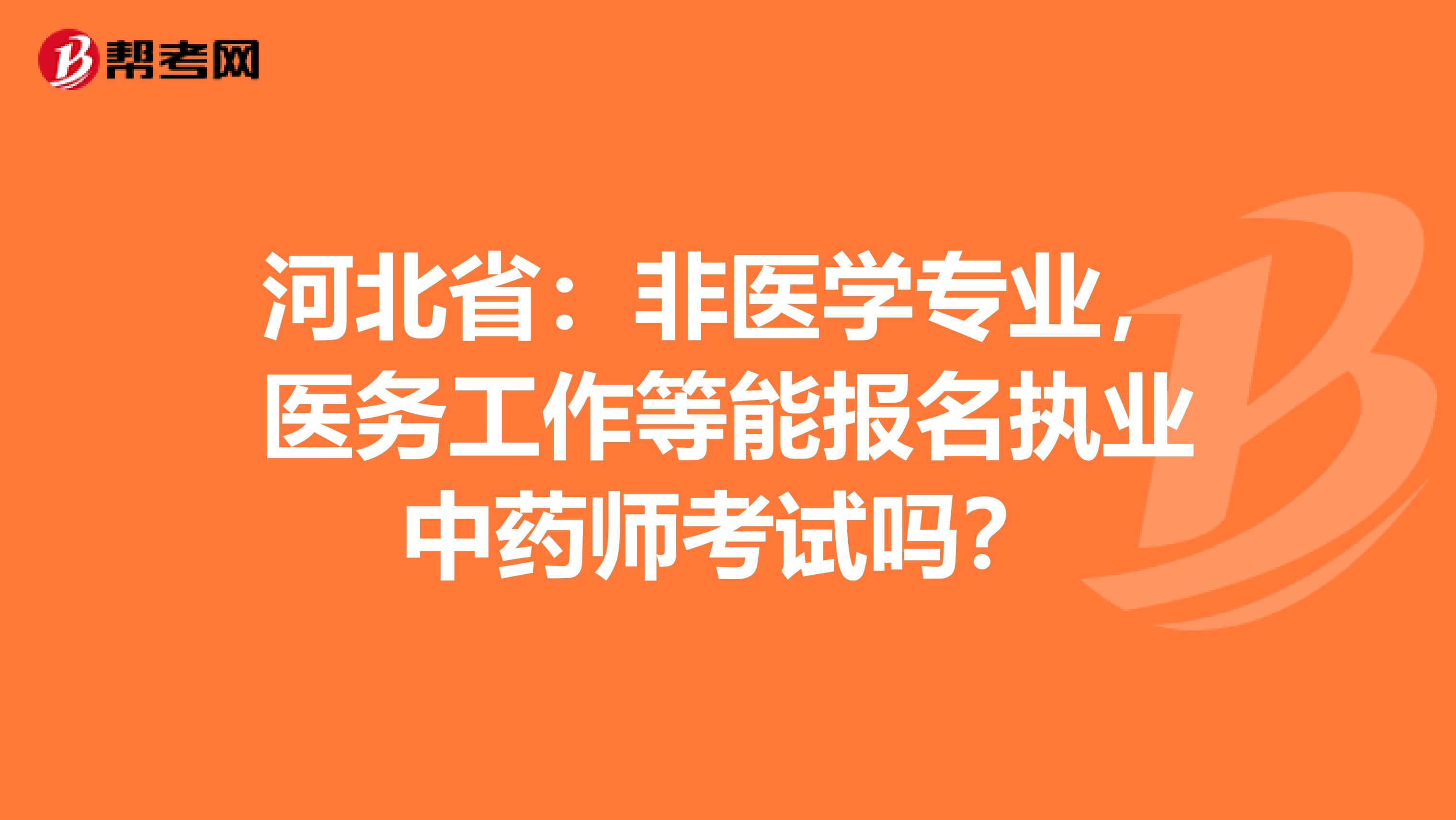 河北省：非医学专业，医务工作等能报名执业中药师考试吗？