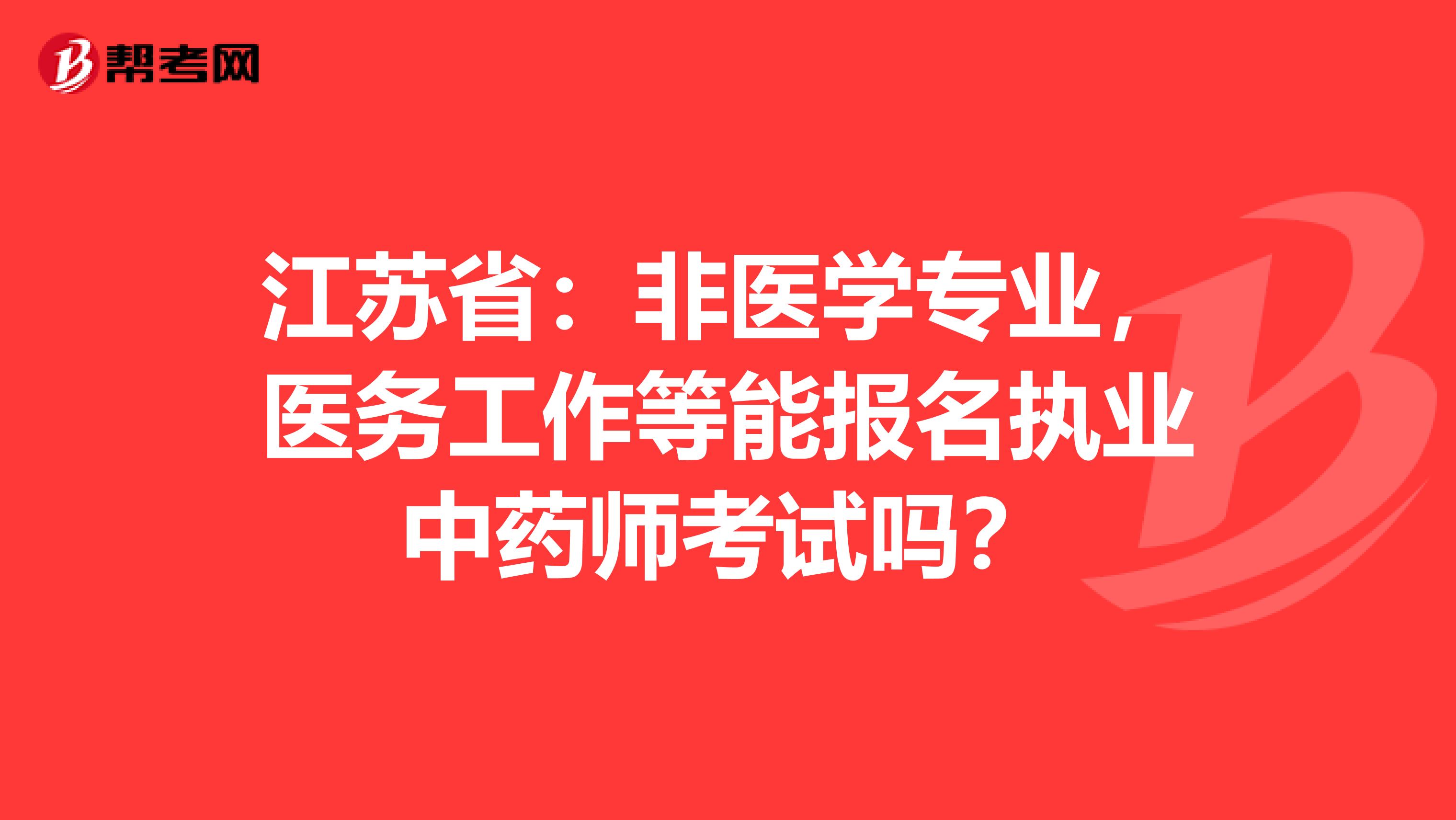 江苏省：非医学专业，医务工作等能报名执业中药师考试吗？