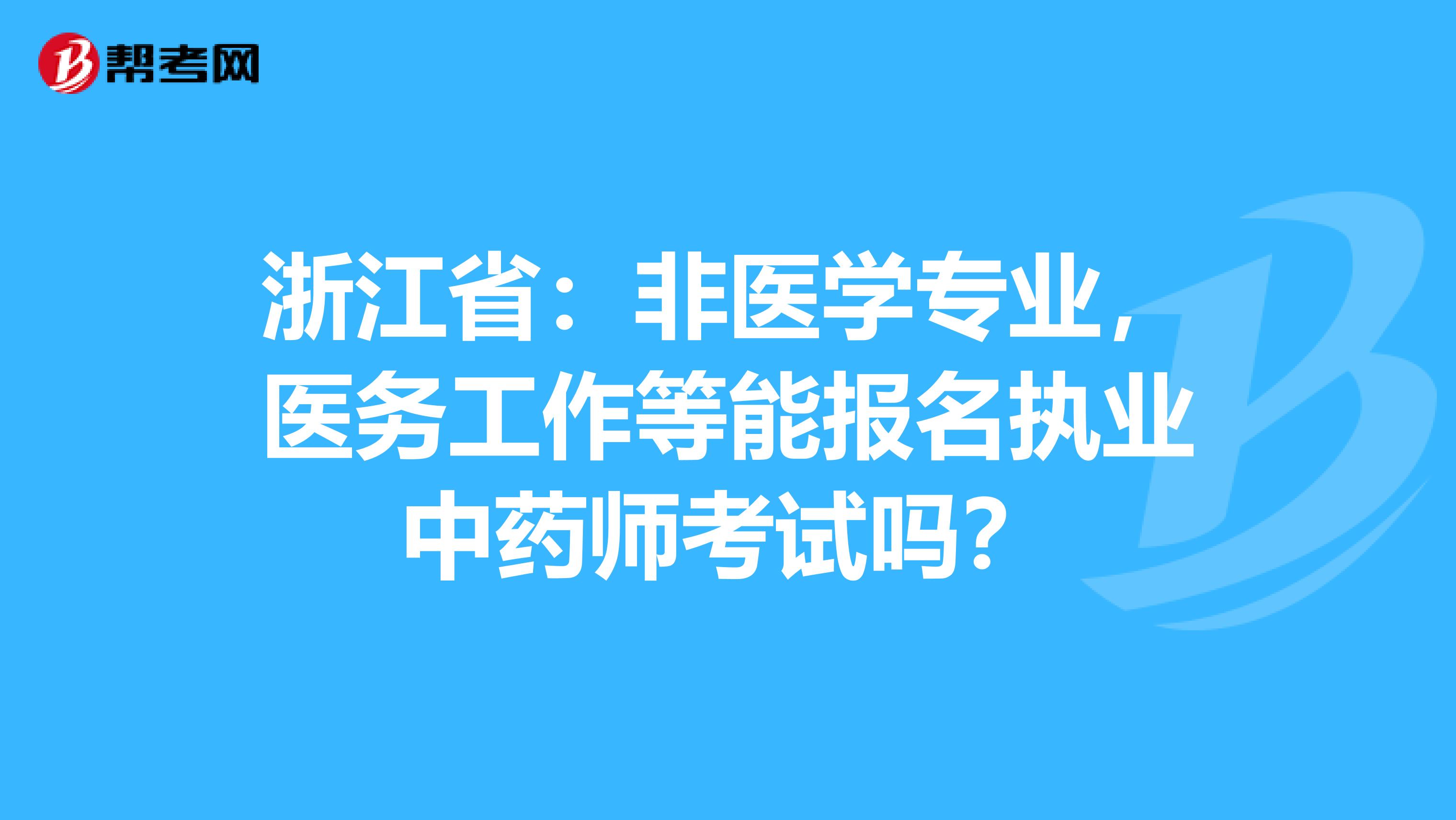 浙江省：非医学专业，医务工作等能报名执业中药师考试吗？