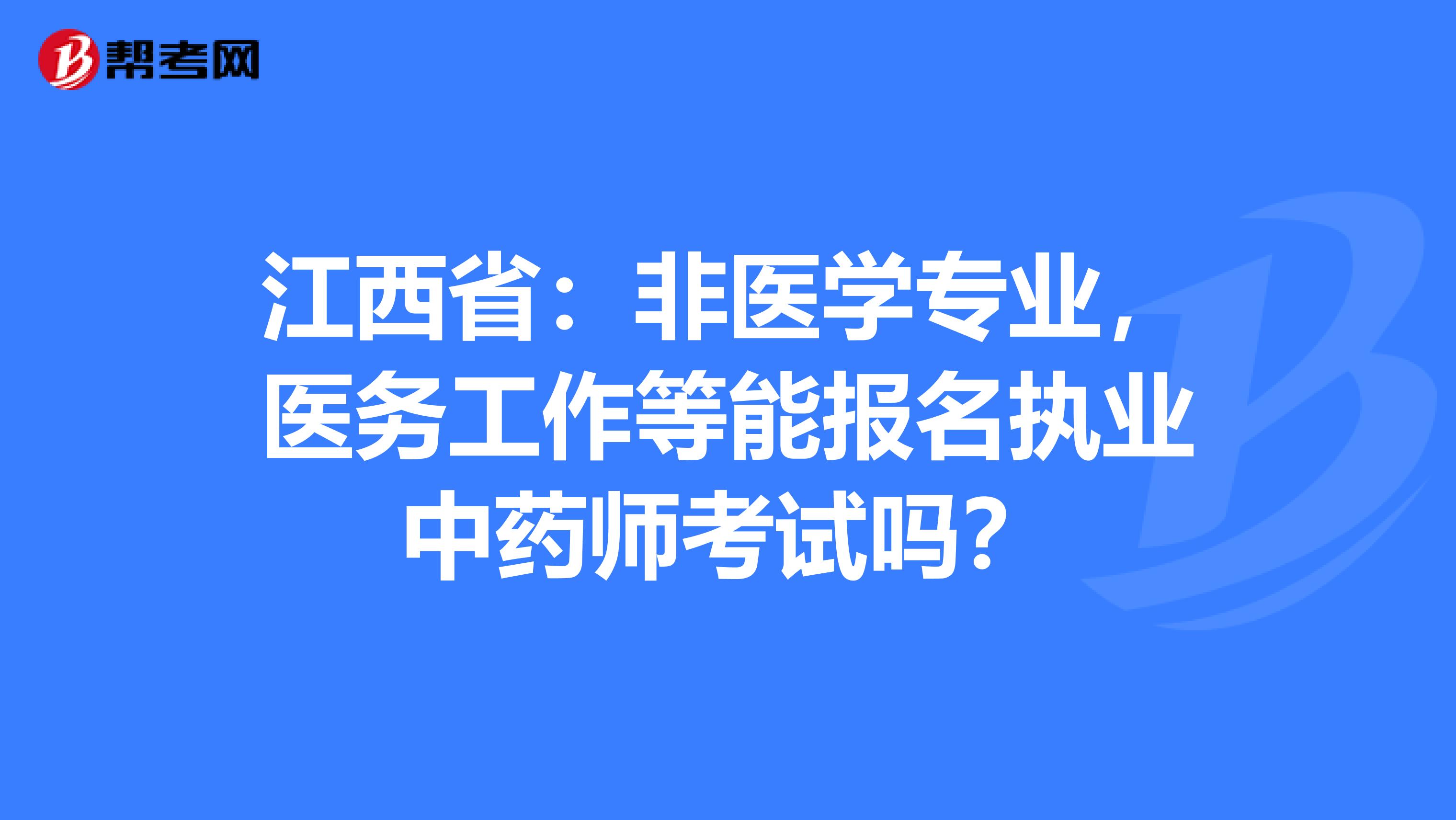 江西省：非医学专业，医务工作等能报名执业中药师考试吗？