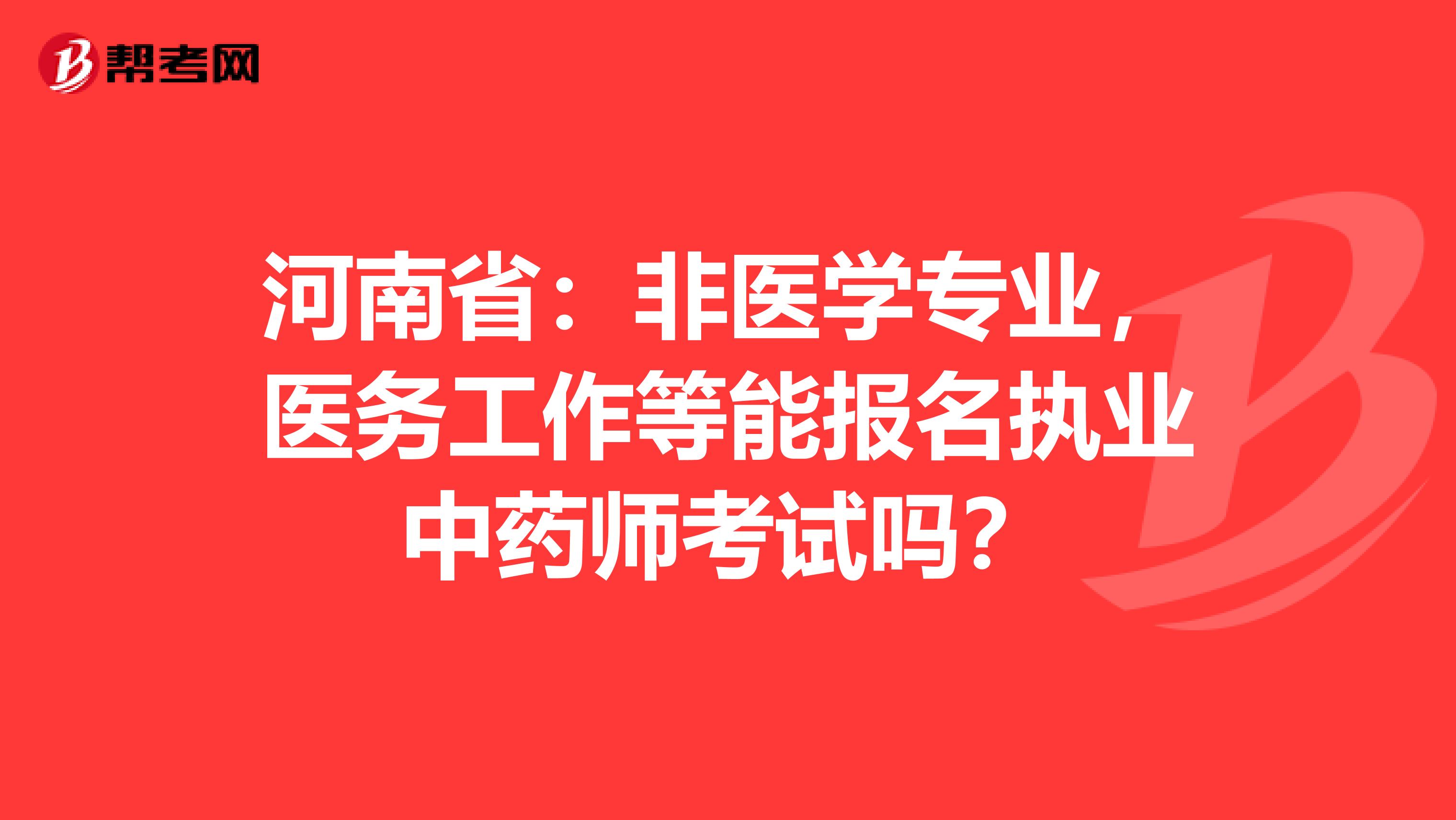 河南省：非医学专业，医务工作等能报名执业中药师考试吗？