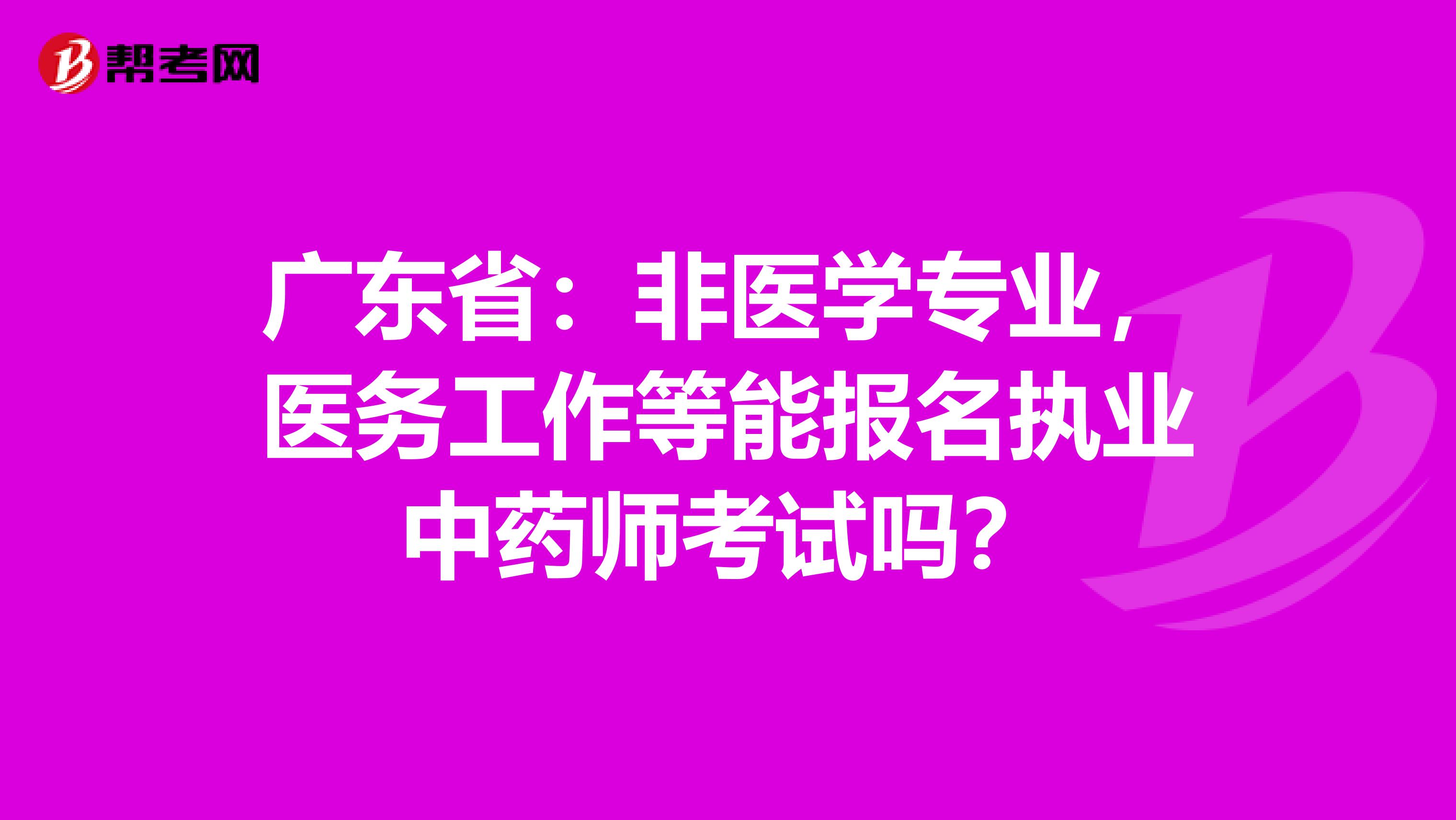 广东省：非医学专业，医务工作等能报名执业中药师考试吗？