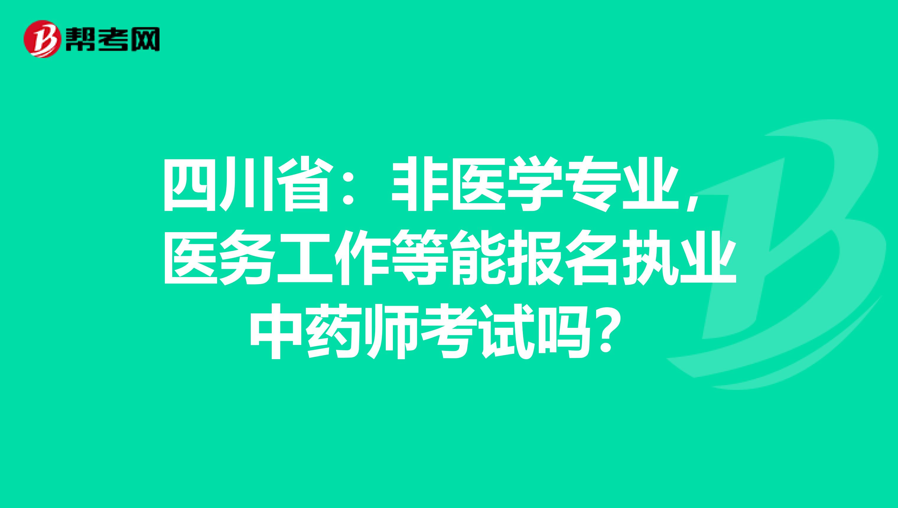 四川省：非医学专业，医务工作等能报名执业中药师考试吗？