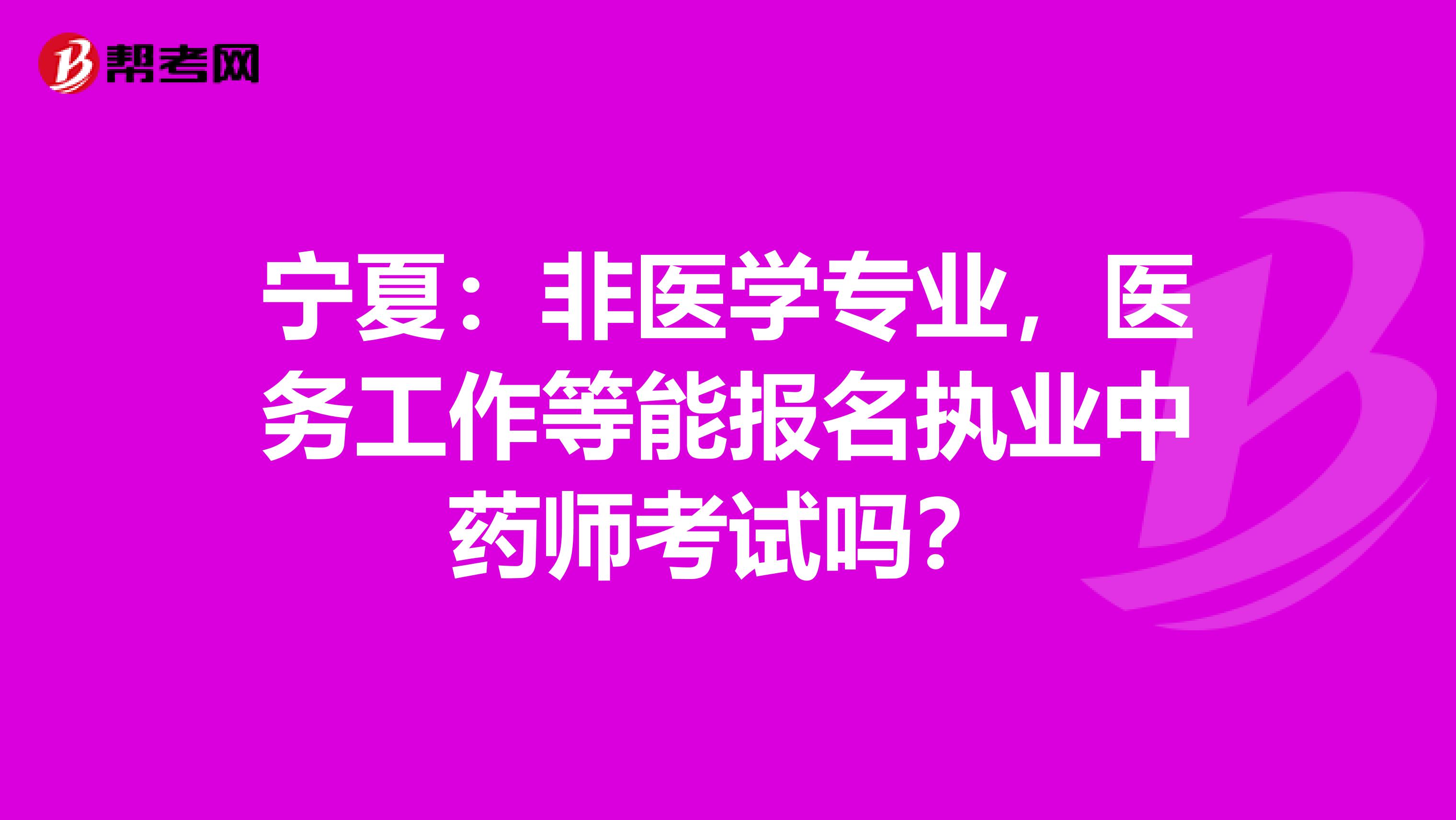 宁夏：非医学专业，医务工作等能报名执业中药师考试吗？