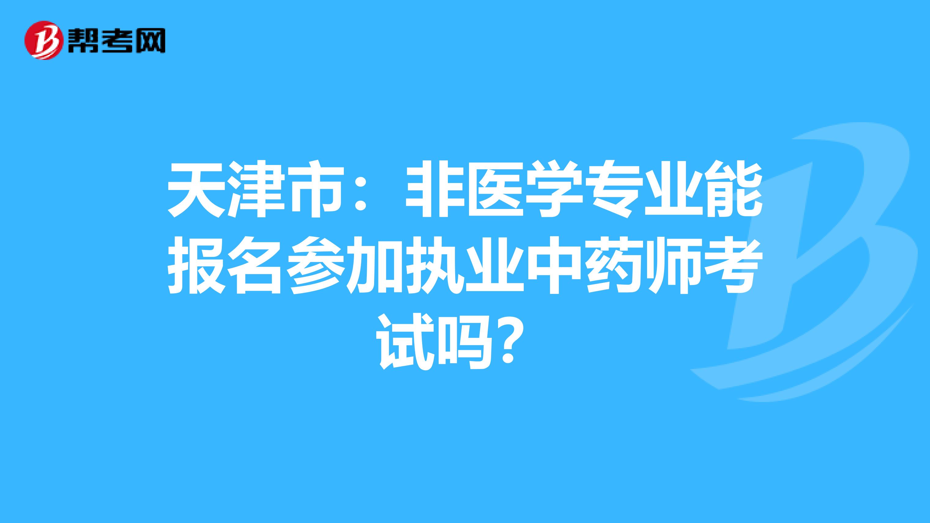天津市：非医学专业能报名参加执业中药师考试吗？