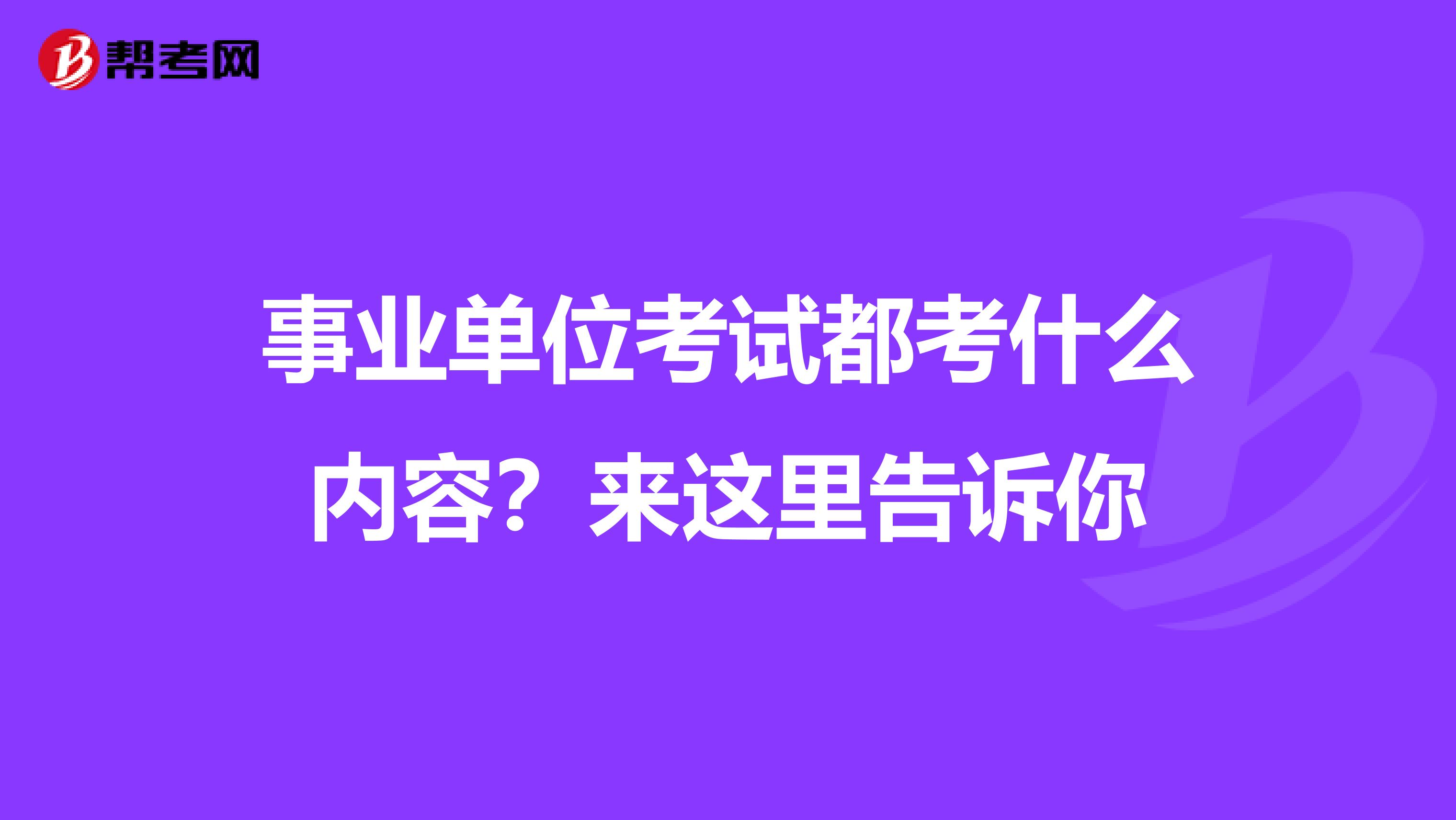 事业单位考试都考什么内容？来这里告诉你