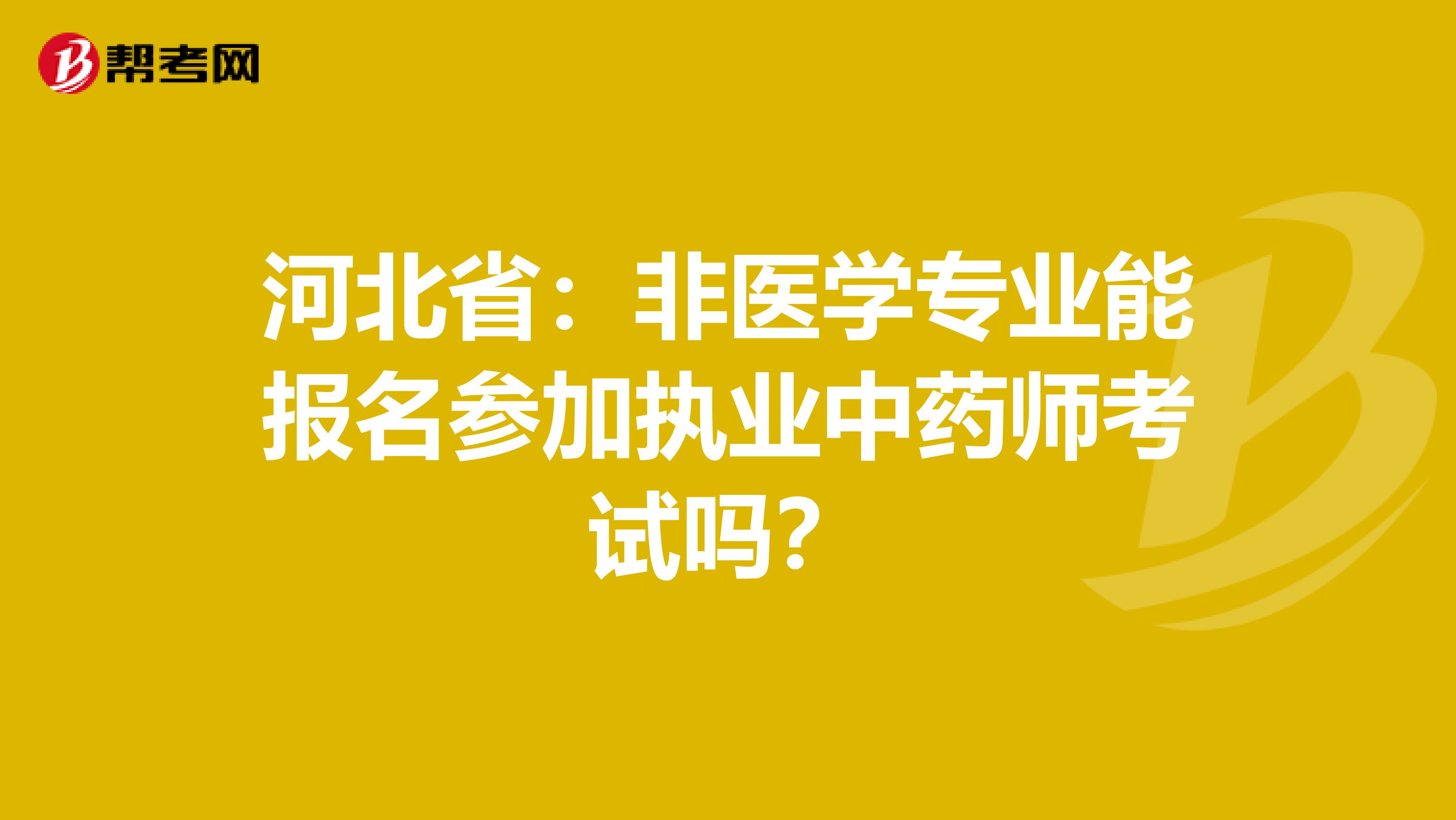 河北省：非医学专业能报名参加执业中药师考试吗？