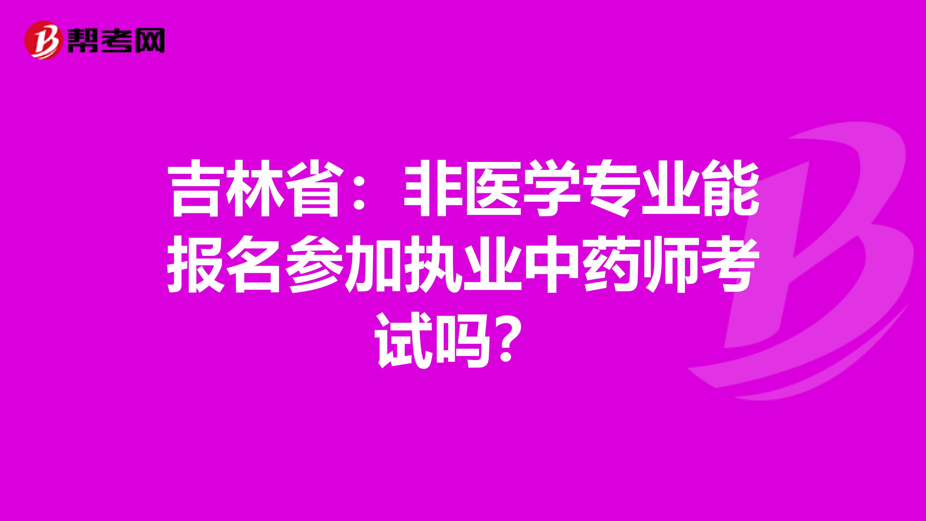 吉林省：非医学专业能报名参加执业中药师考试吗？
