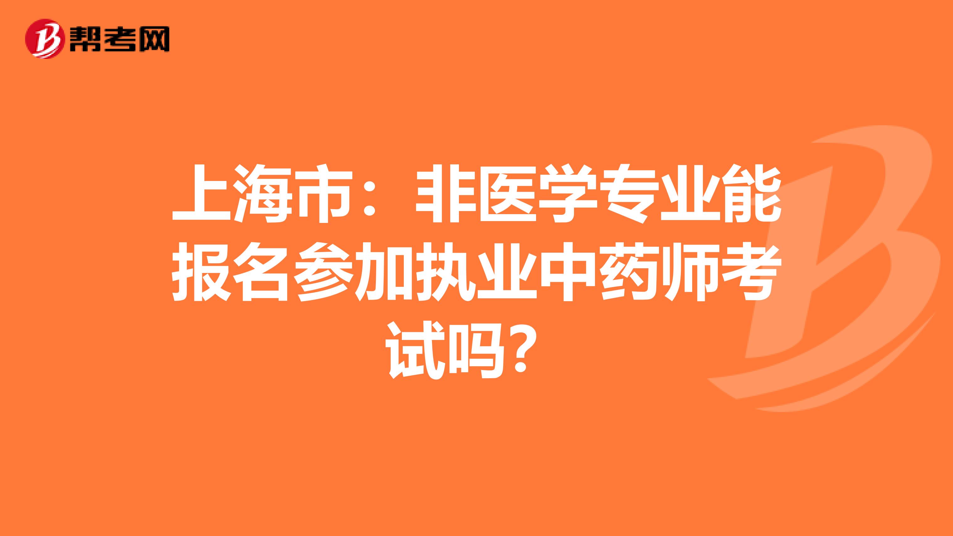 上海市：非医学专业能报名参加执业中药师考试吗？