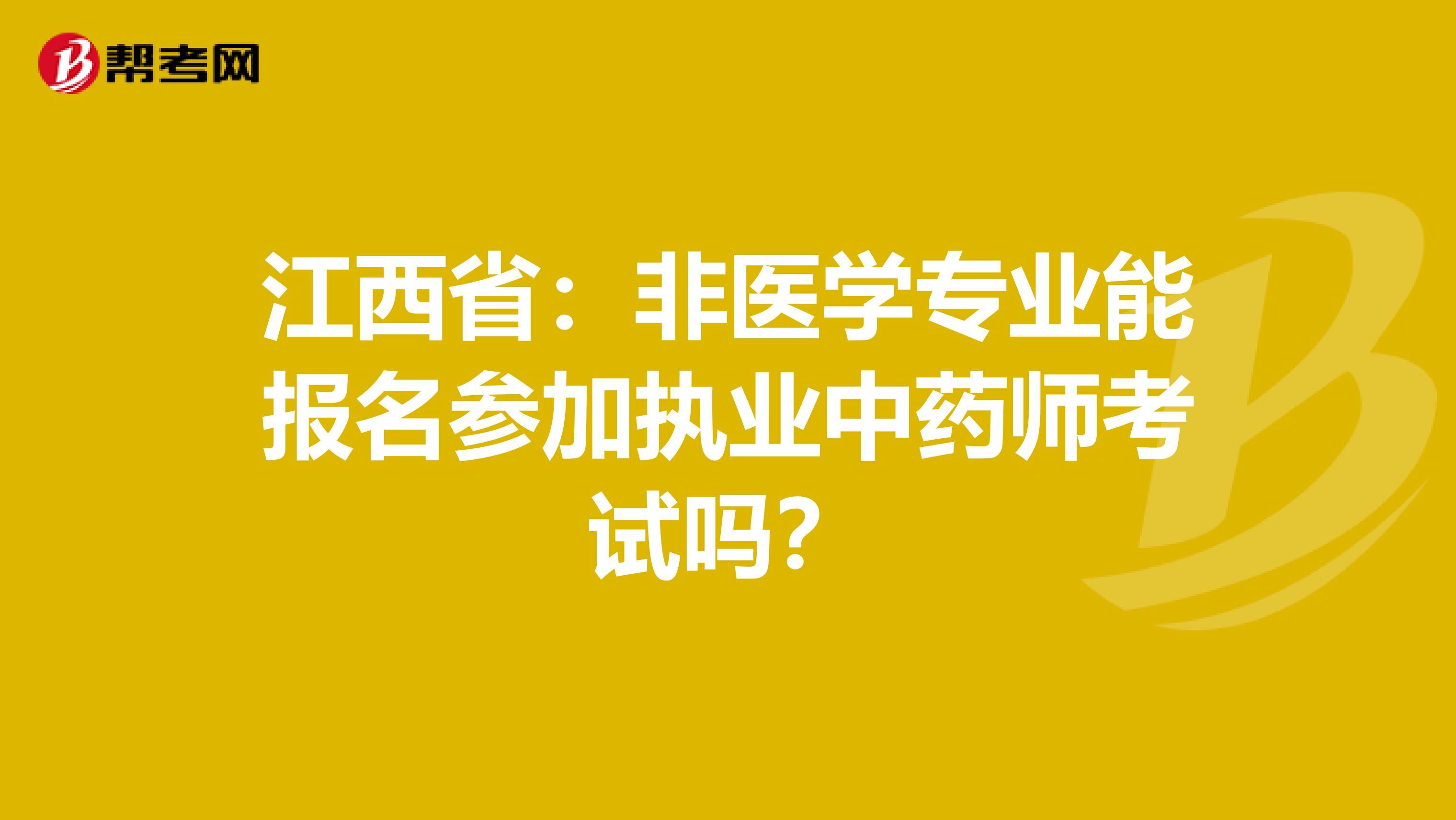 江西省：非医学专业能报名参加执业中药师考试吗？