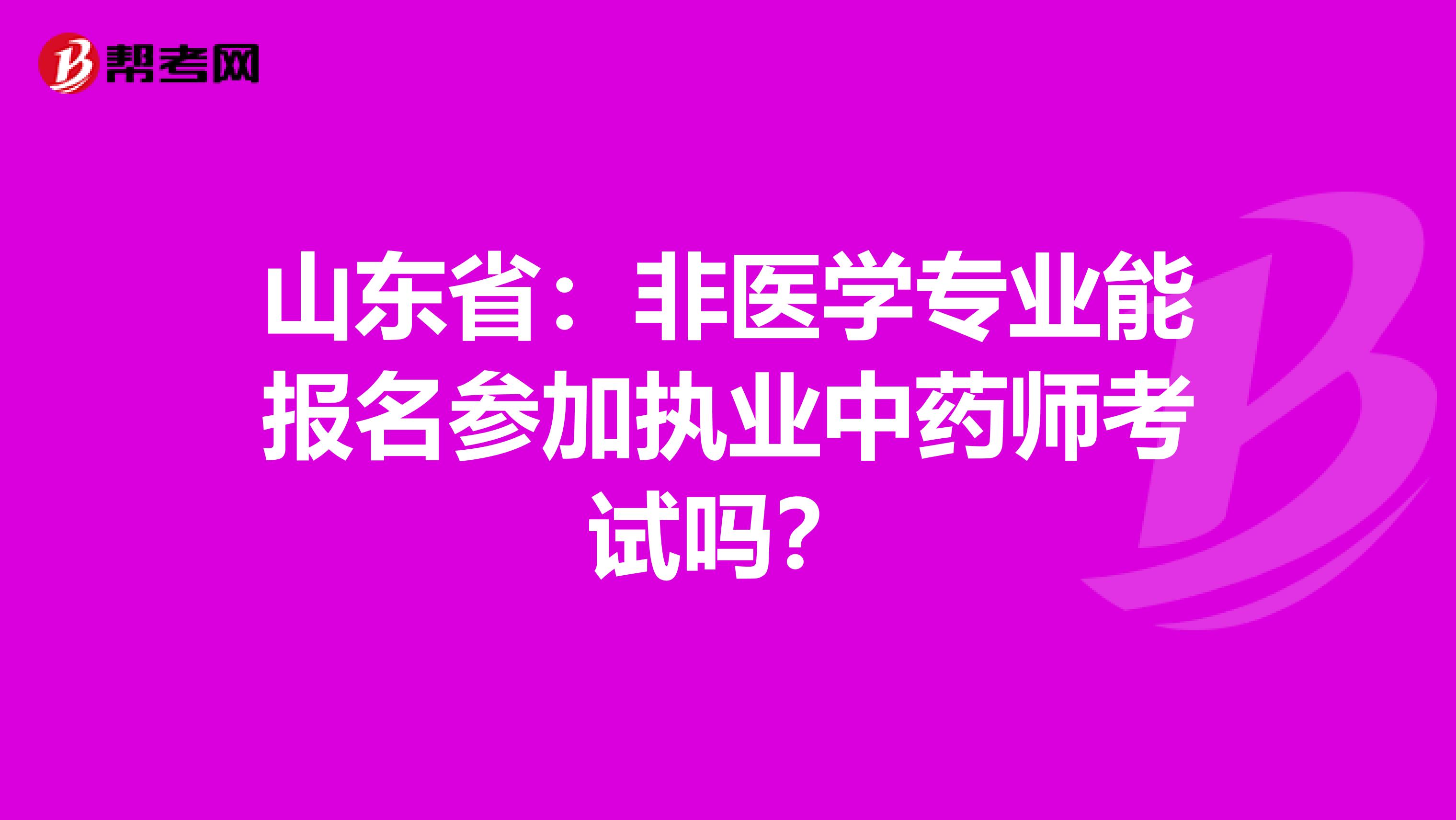 山东省：非医学专业能报名参加执业中药师考试吗？
