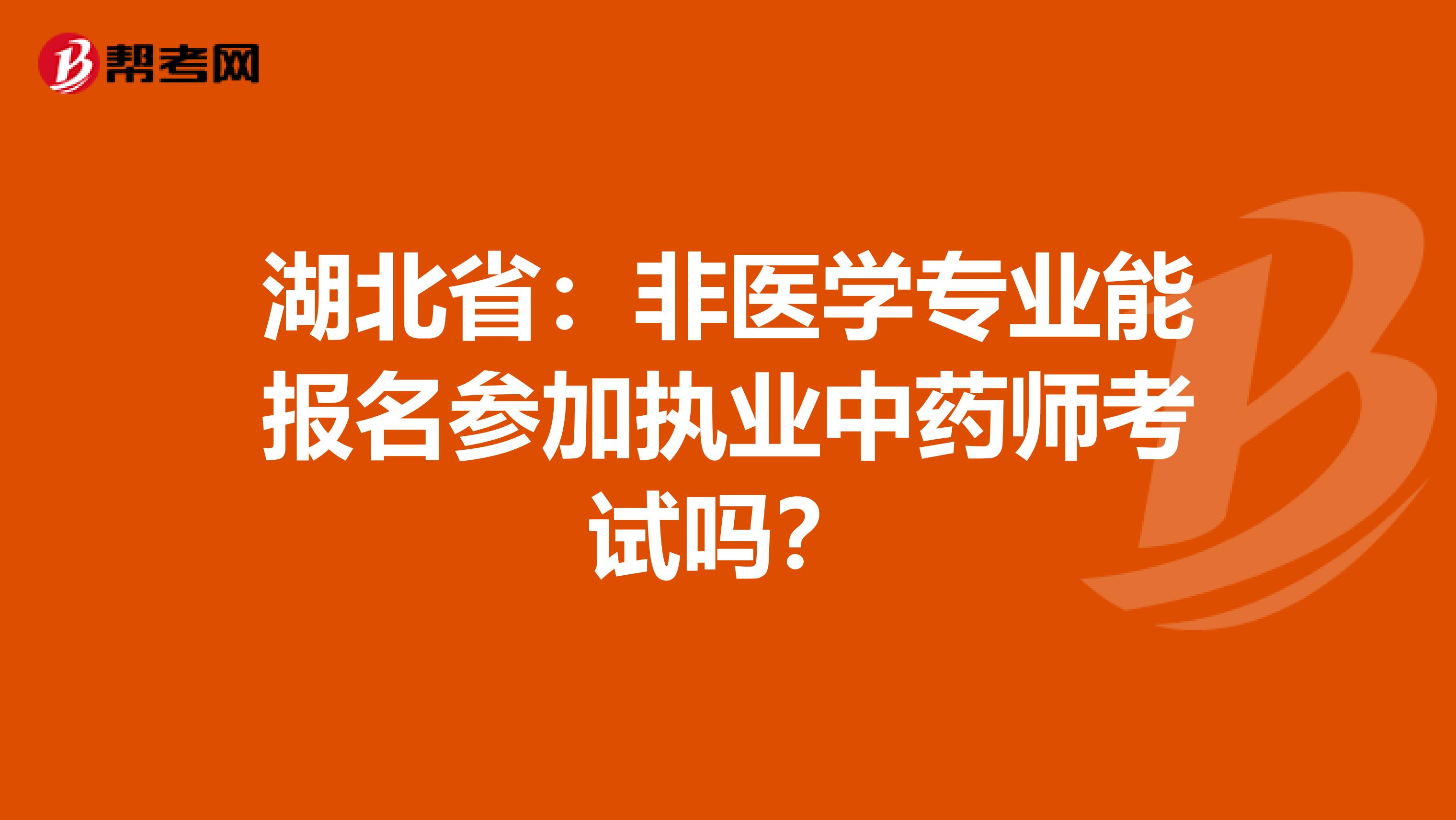 湖北省：非医学专业能报名参加执业中药师考试吗？