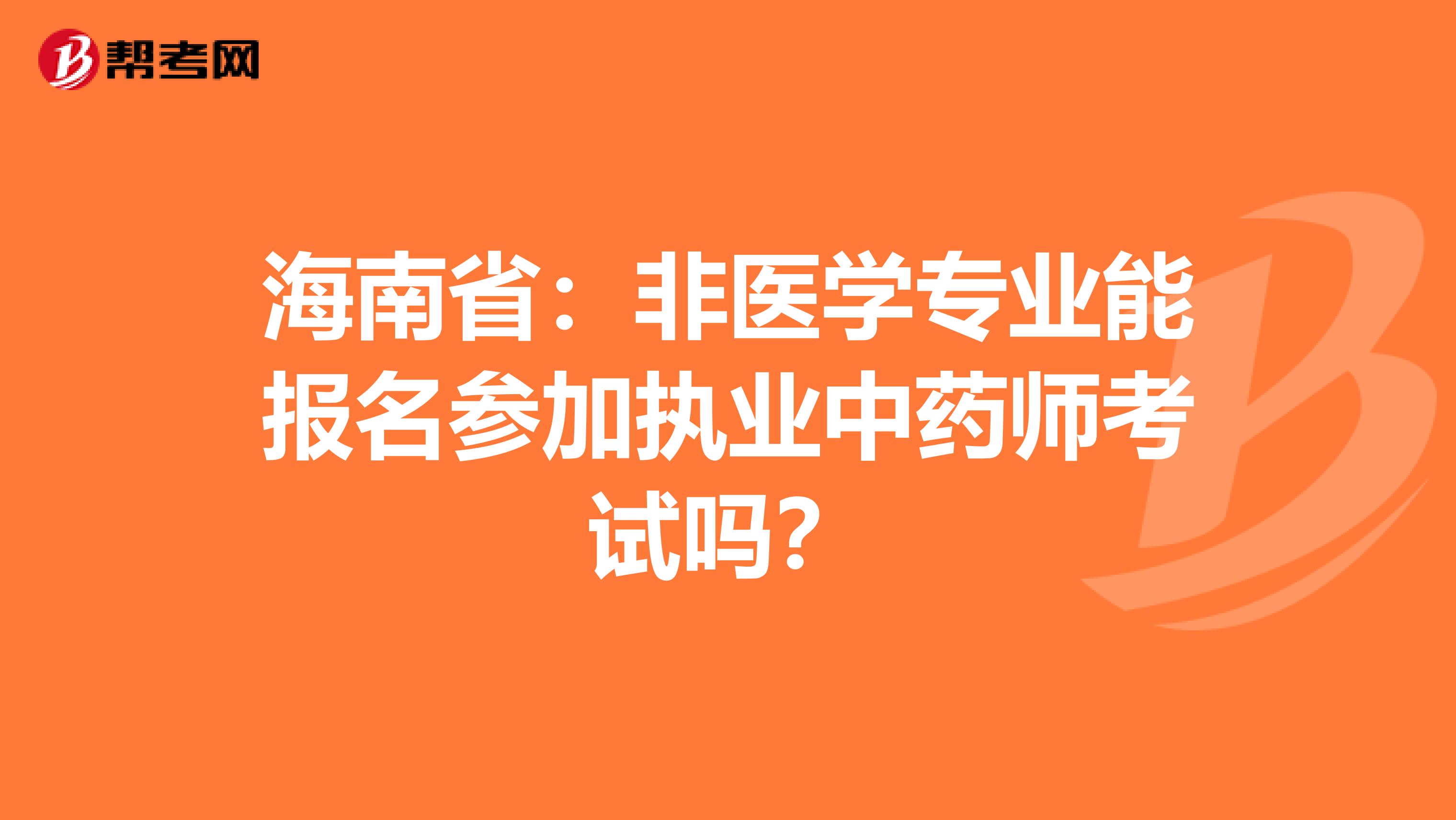 海南省：非医学专业能报名参加执业中药师考试吗？