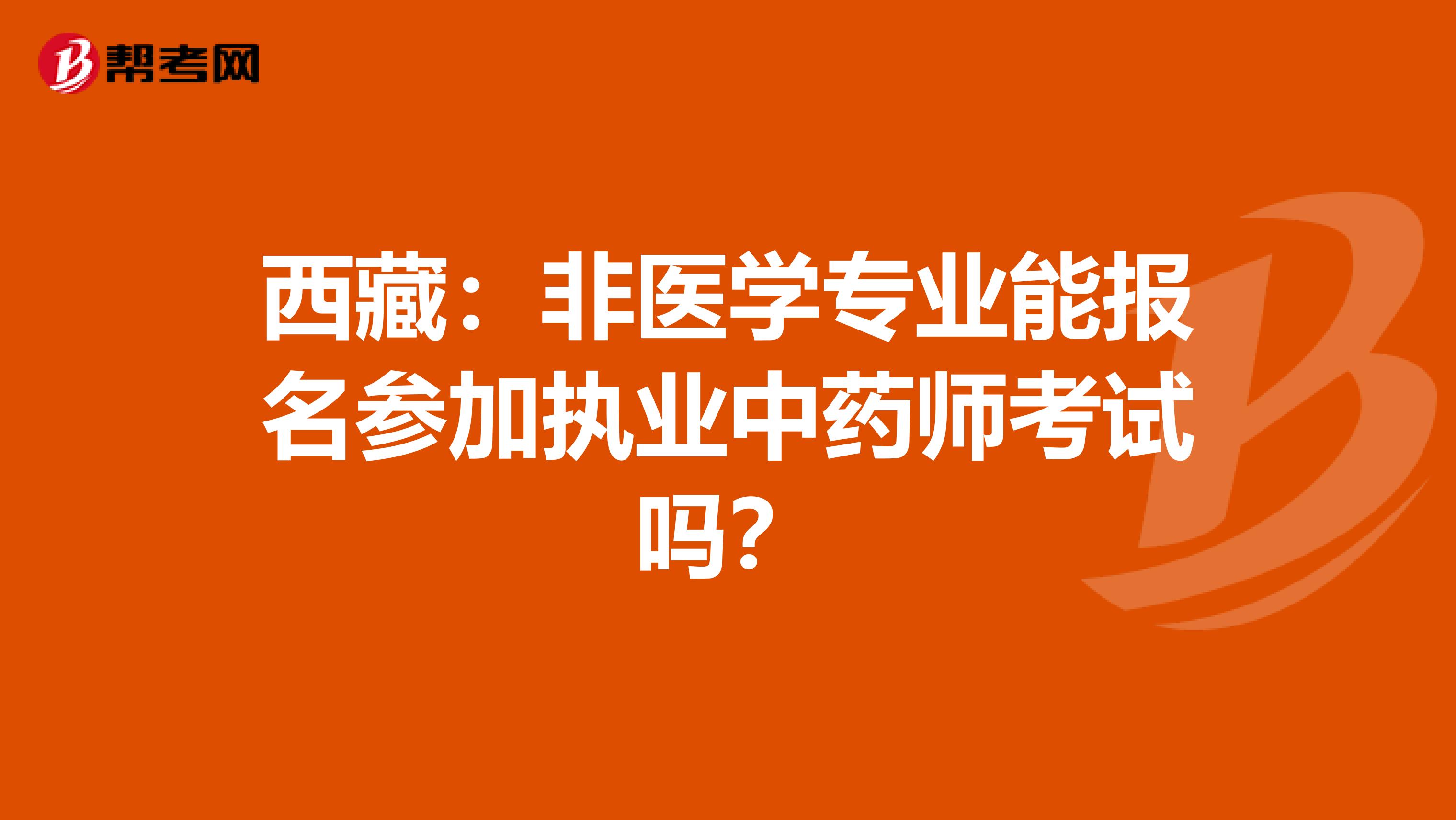 西藏：非医学专业能报名参加执业中药师考试吗？