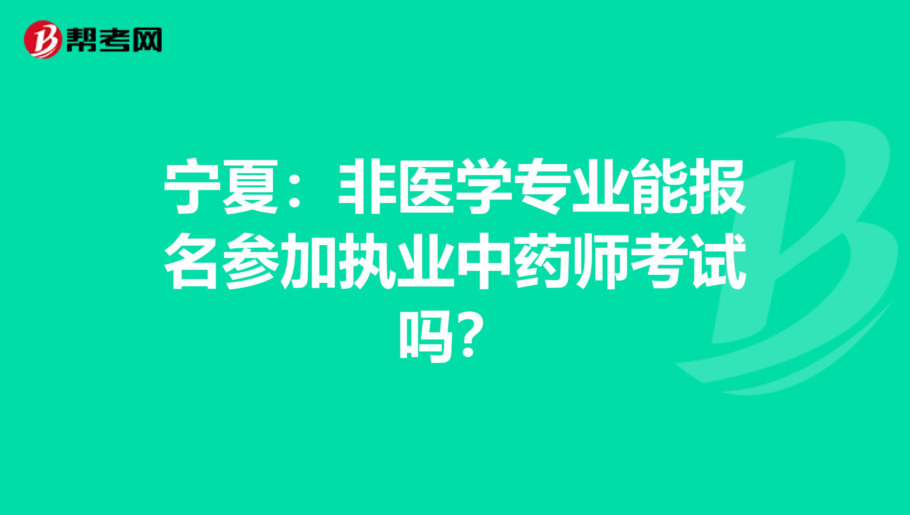 宁夏：非医学专业能报名参加执业中药师考试吗？