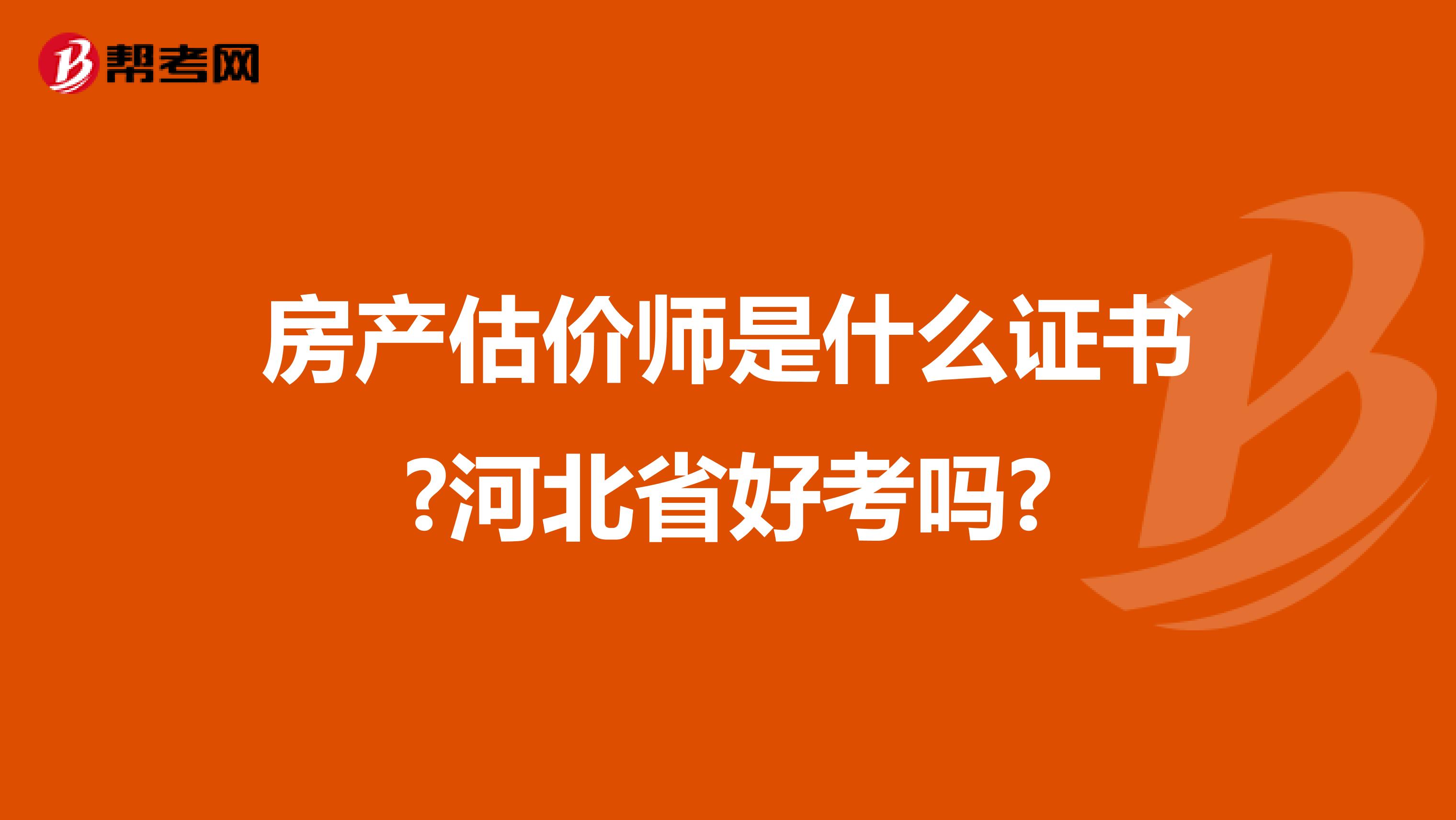 房产估价师是什么证书?河北省好考吗?