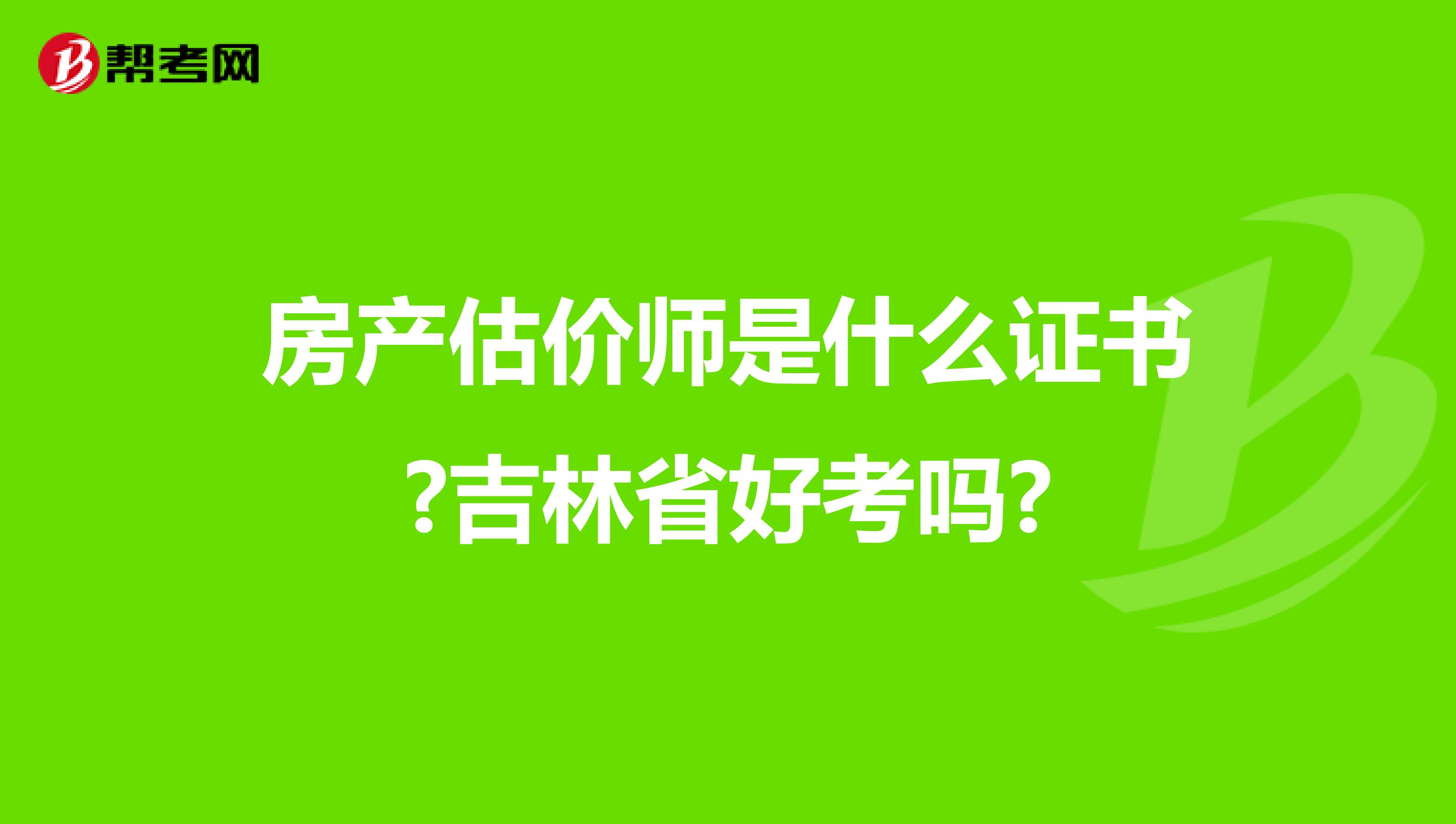 房产估价师是什么证书?吉林省好考吗?