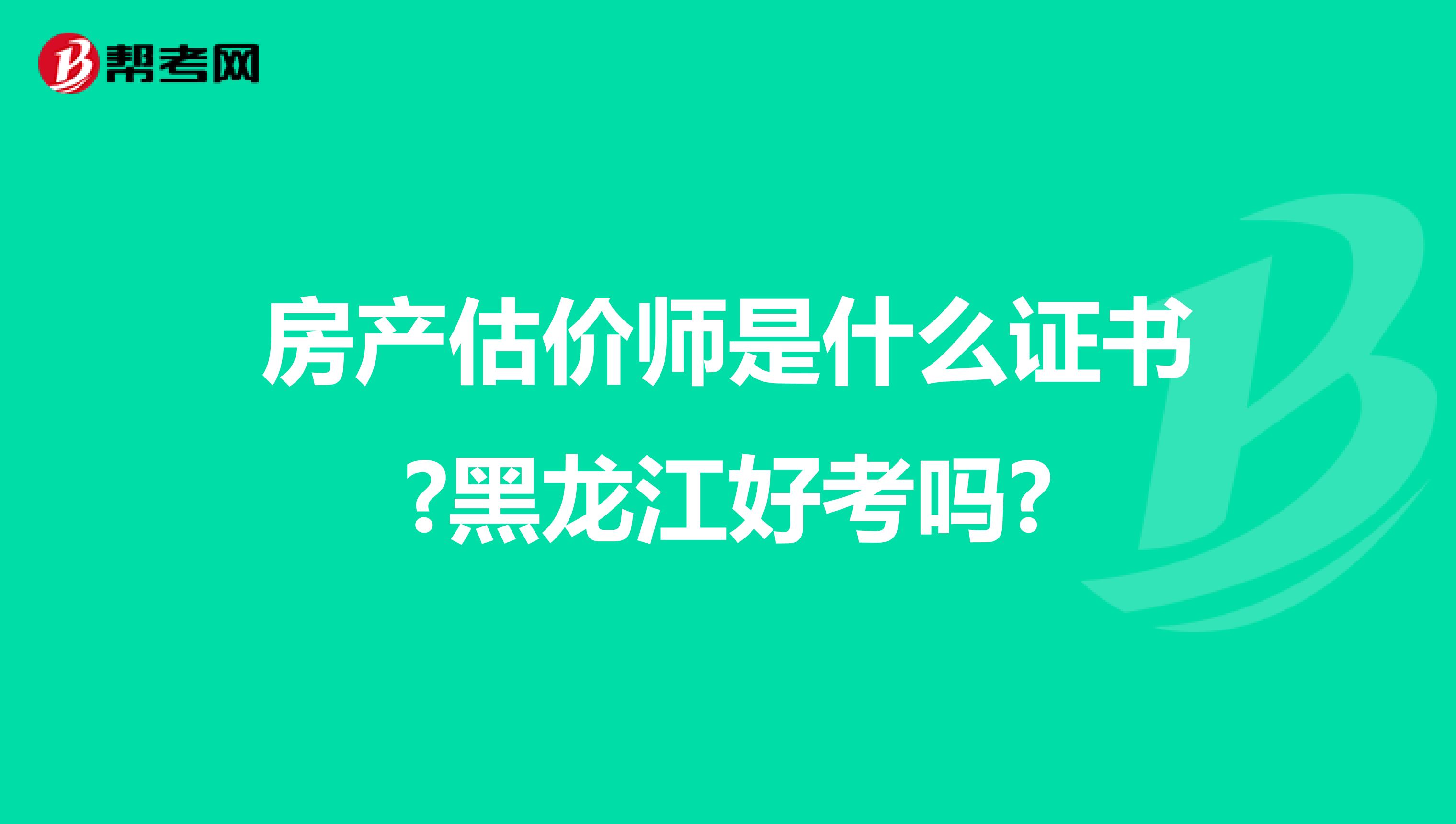 房产估价师是什么证书?黑龙江好考吗?