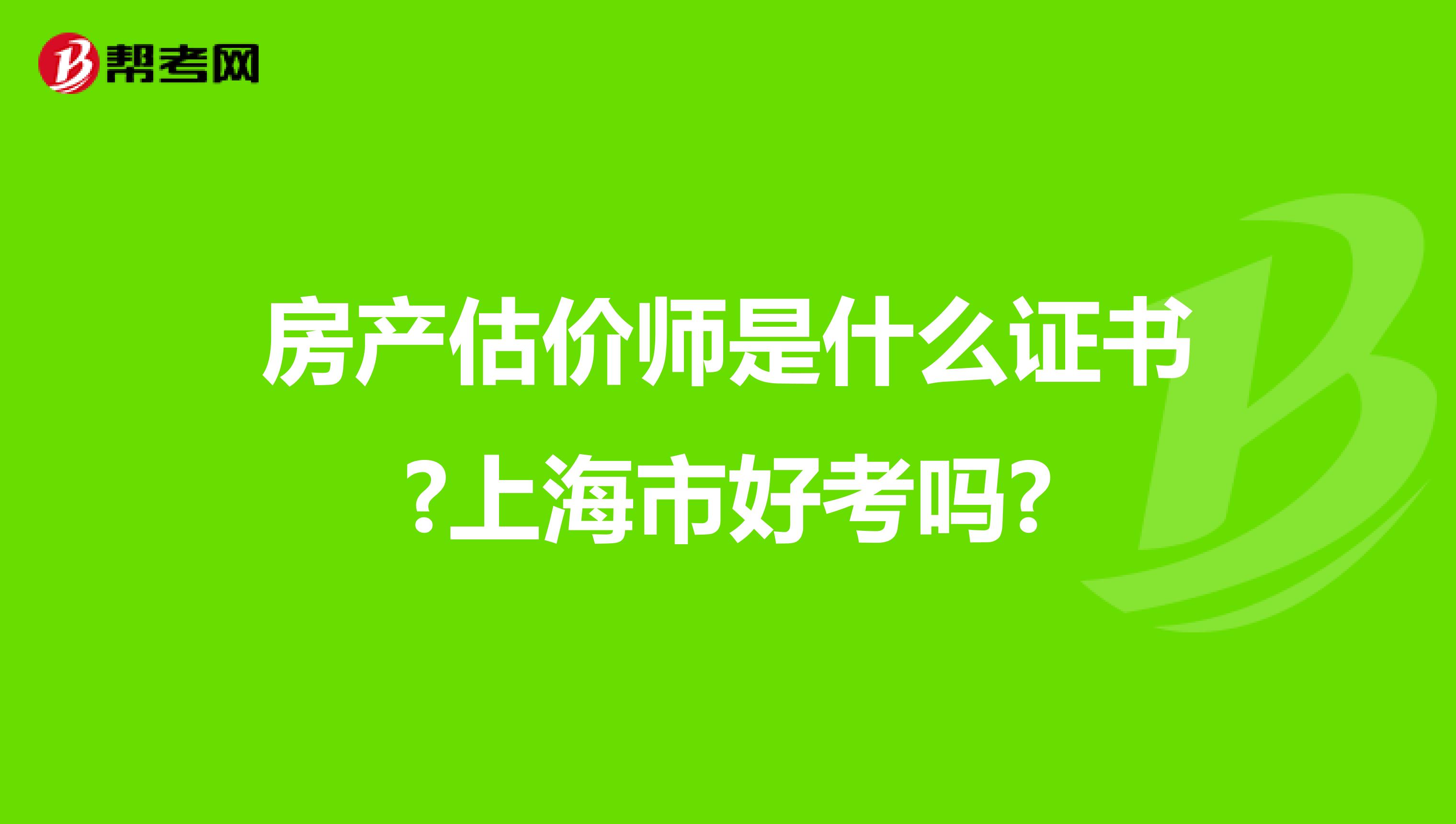 房产估价师是什么证书?上海市好考吗?