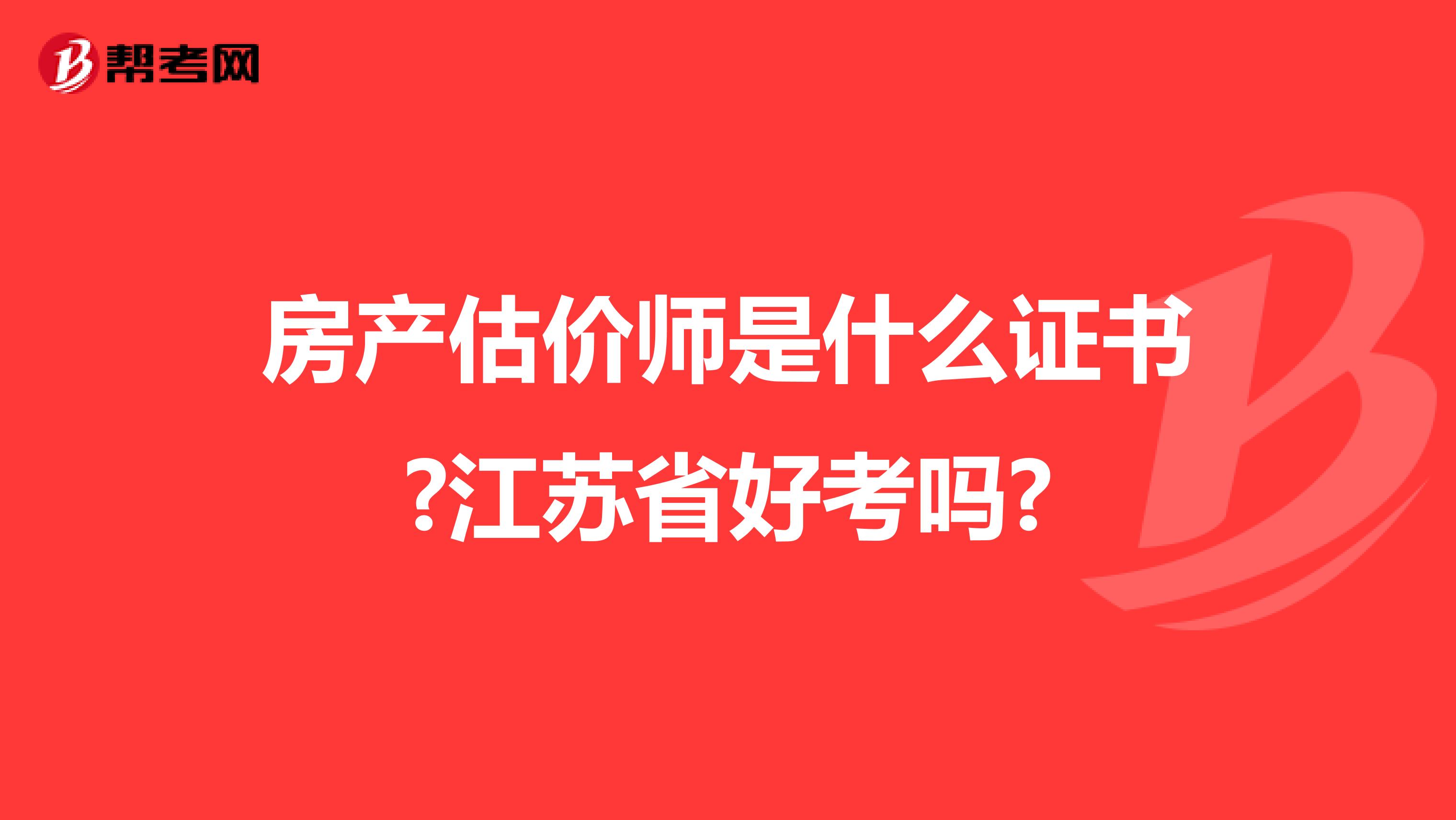 房產估價師是什么證書?江蘇省好考嗎?