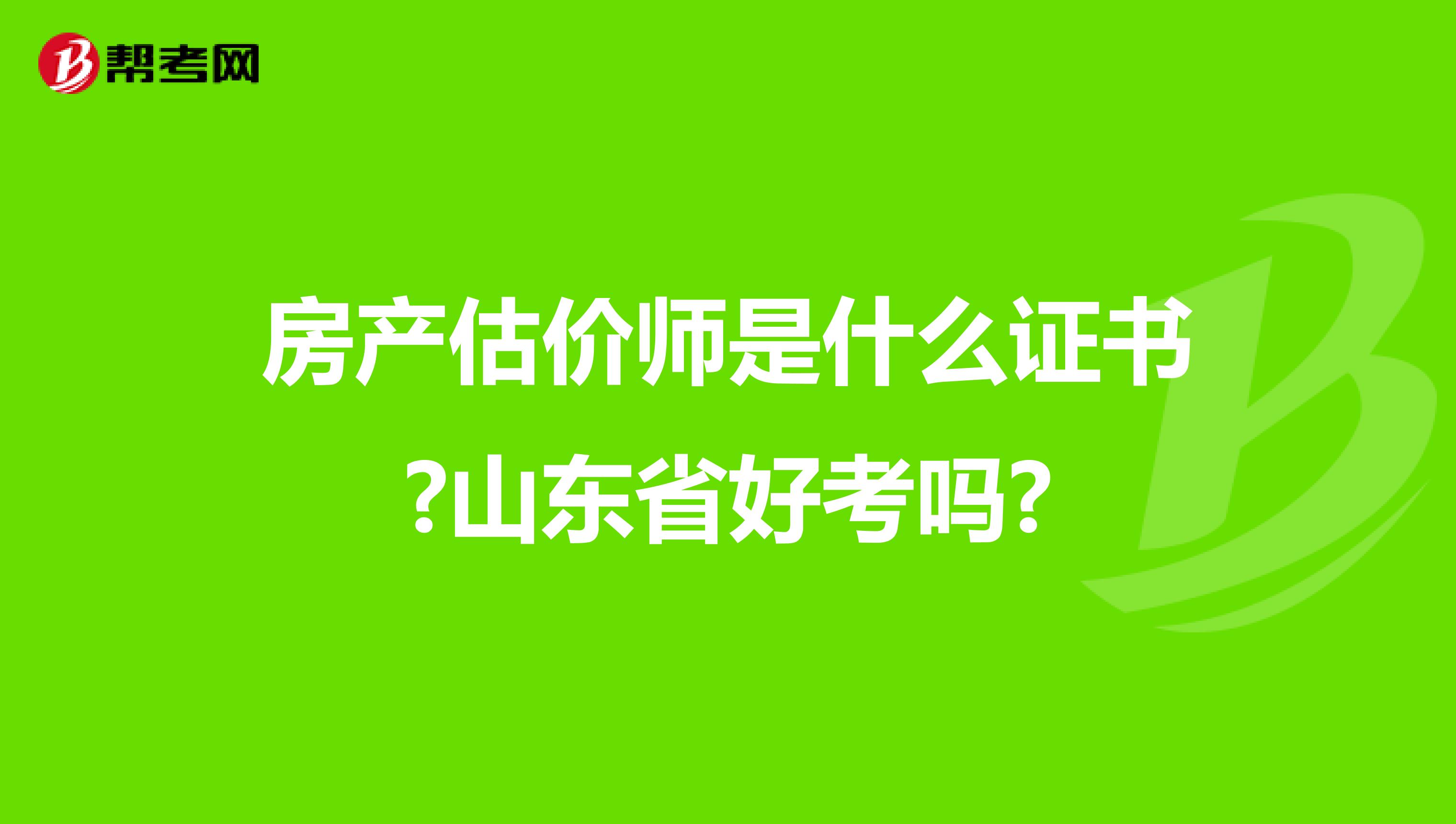 房产估价师是什么证书?山东省好考吗?