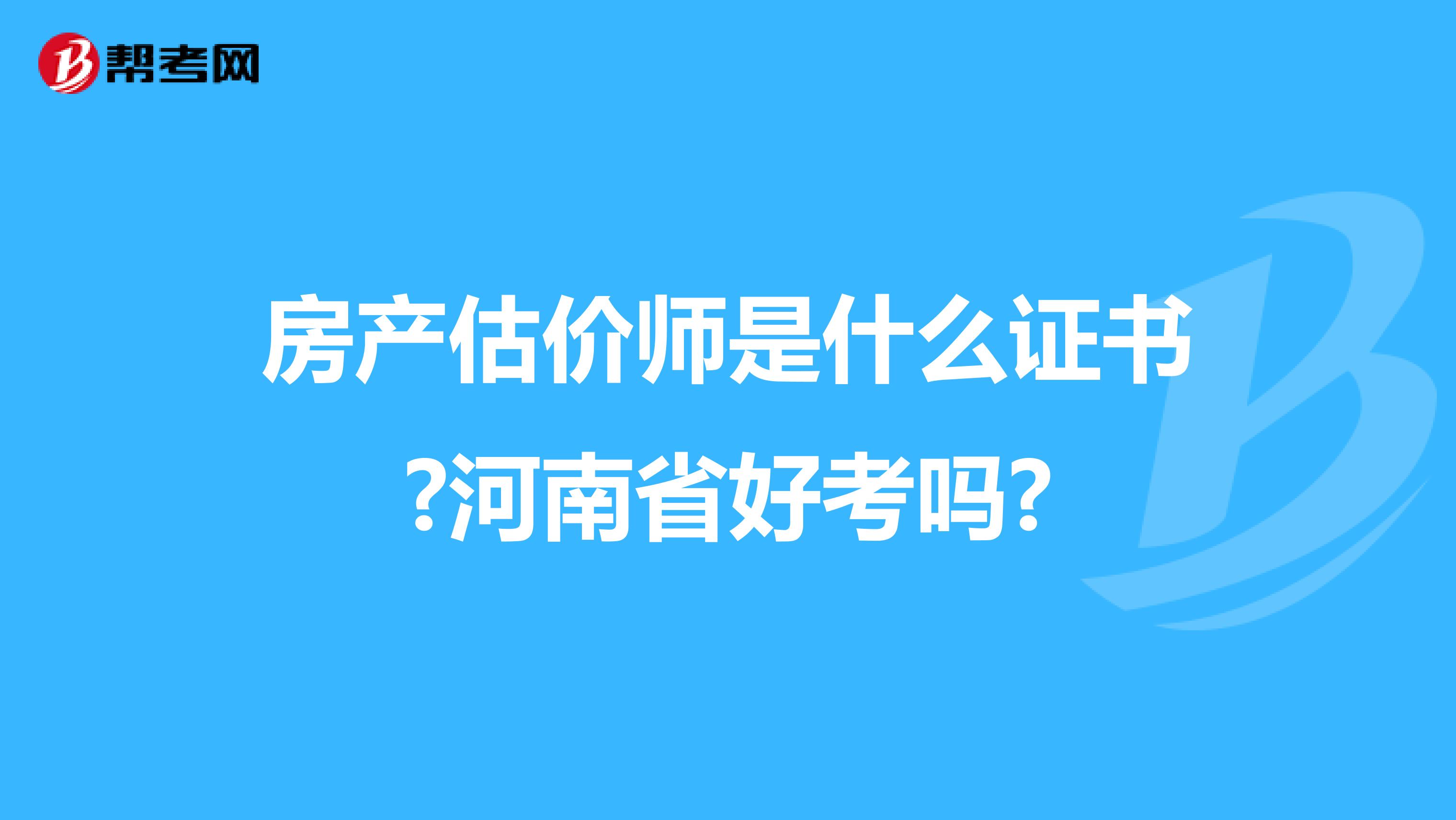 房产估价师是什么证书?河南省好考吗?