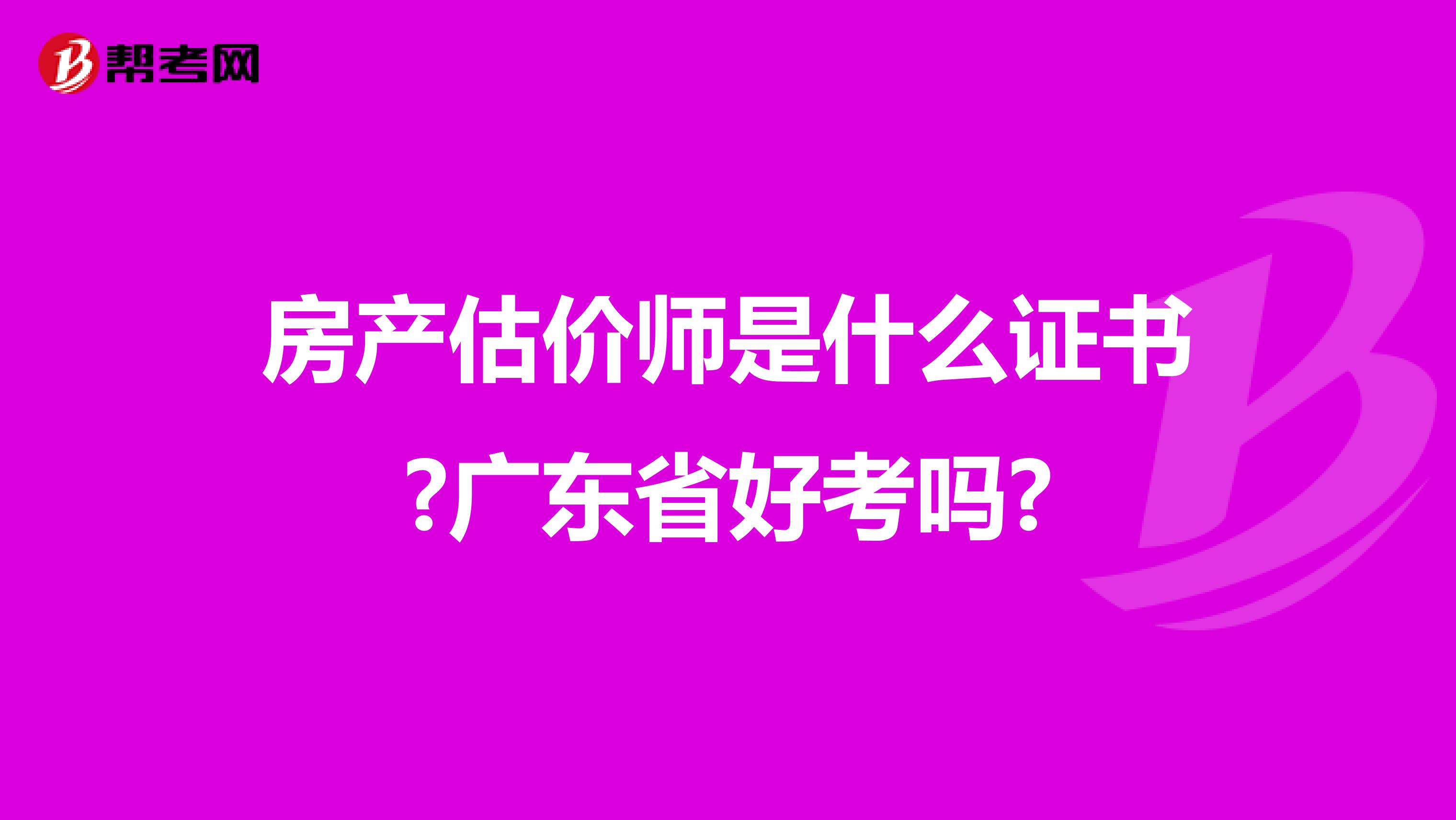 房产估价师是什么证书?广东省好考吗?