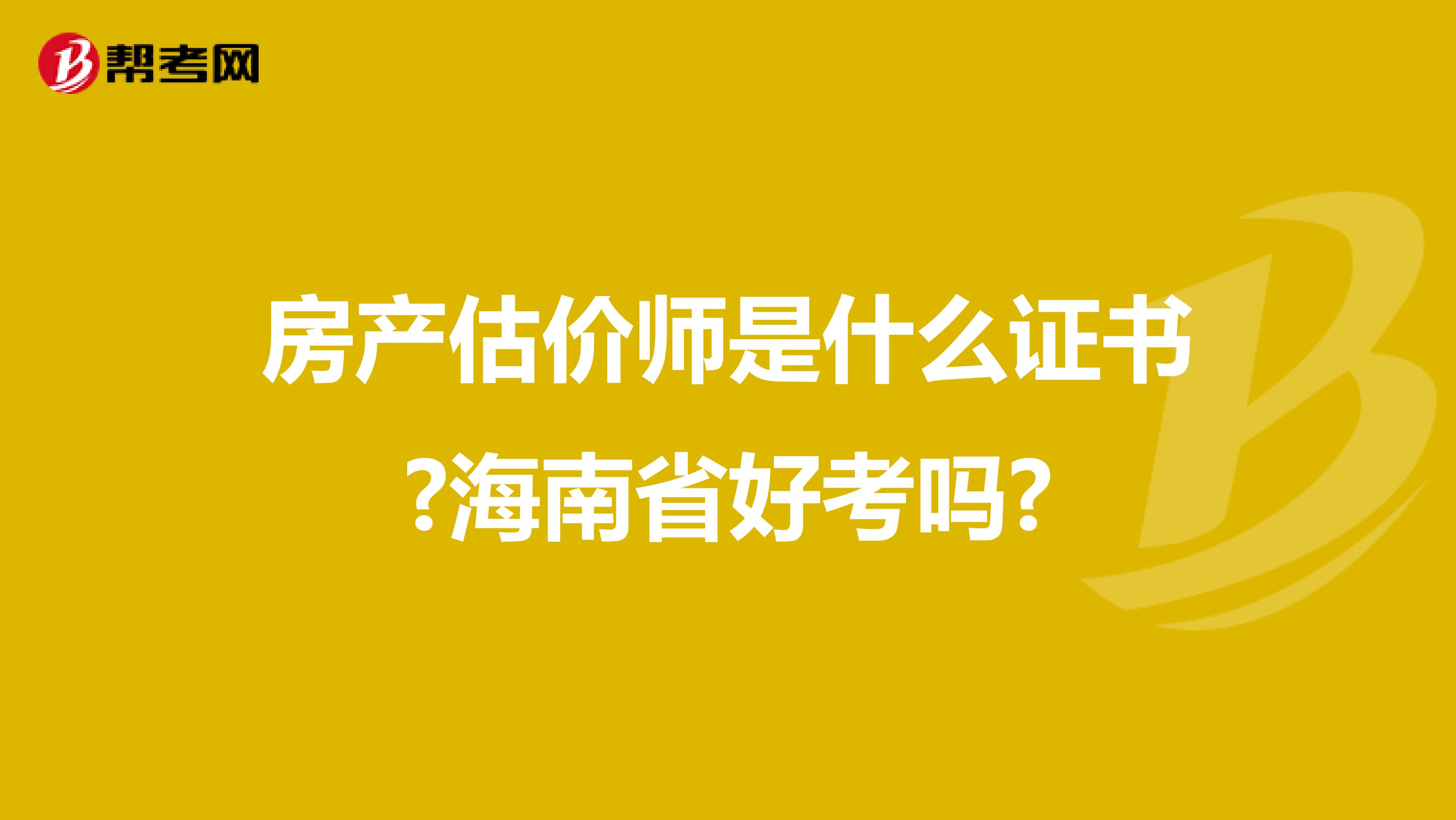 房产估价师是什么证书?海南省好考吗?