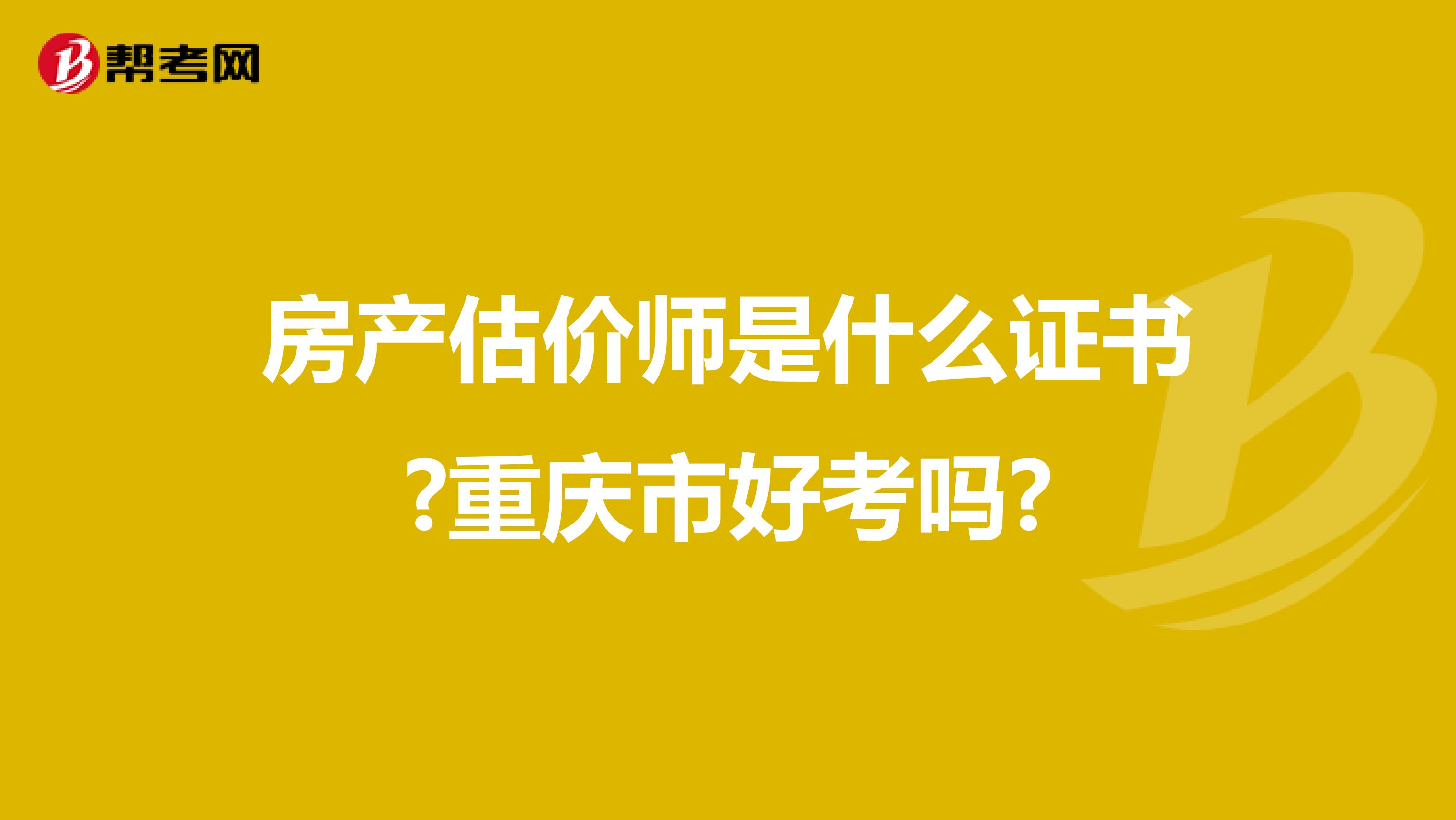 房产估价师是什么证书?重庆市好考吗?