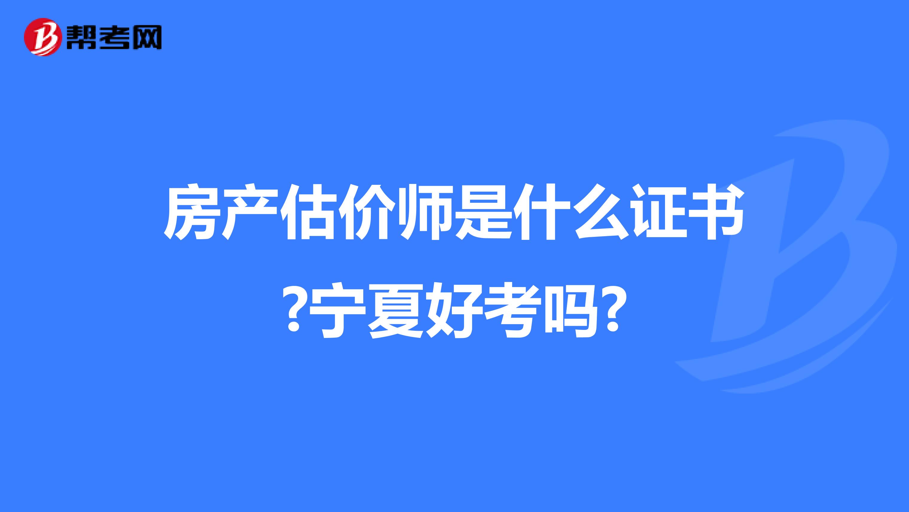 房产估价师是什么证书?宁夏好考吗?