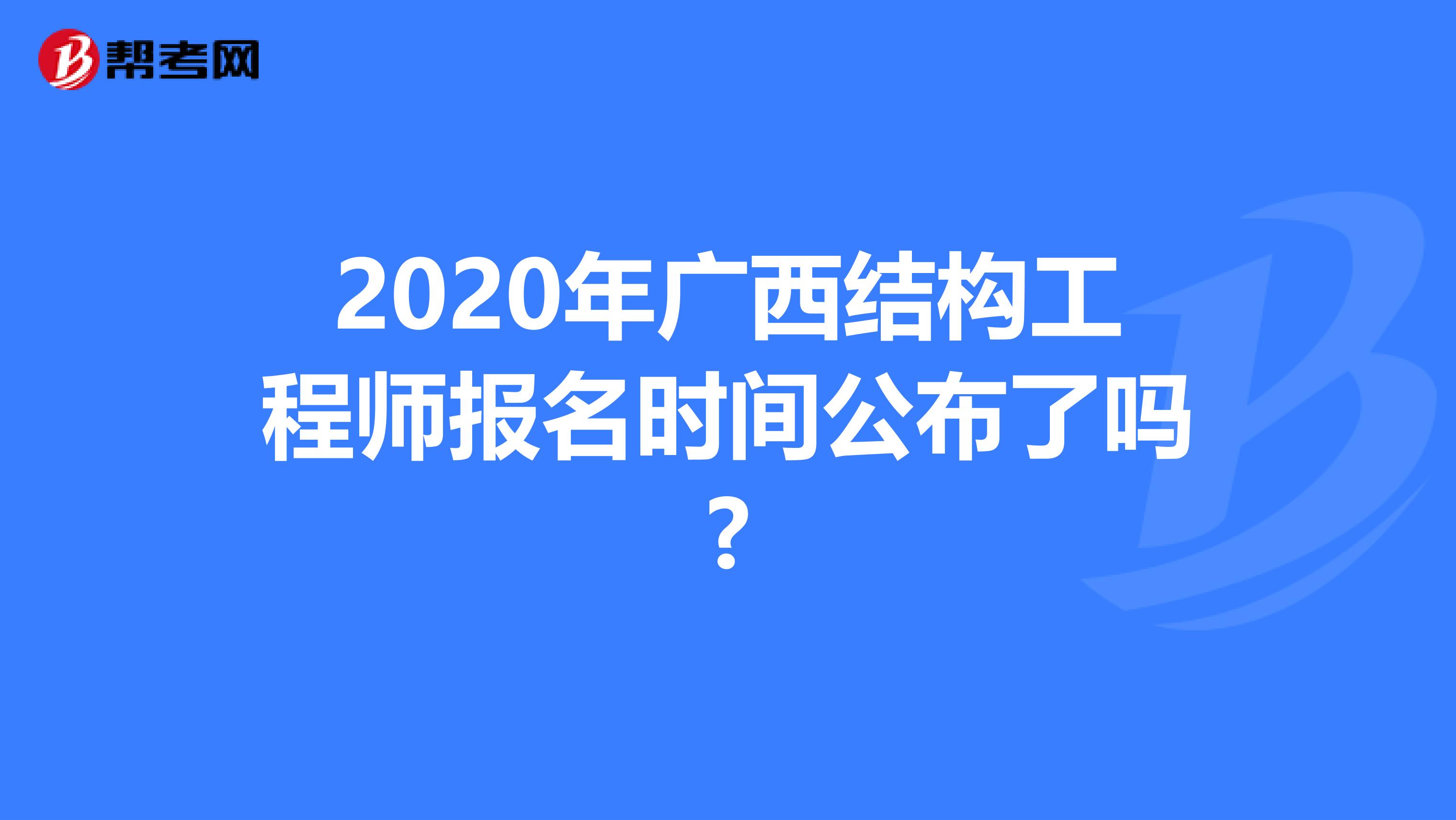 2020年广西结构工程师报名时间公布了吗?