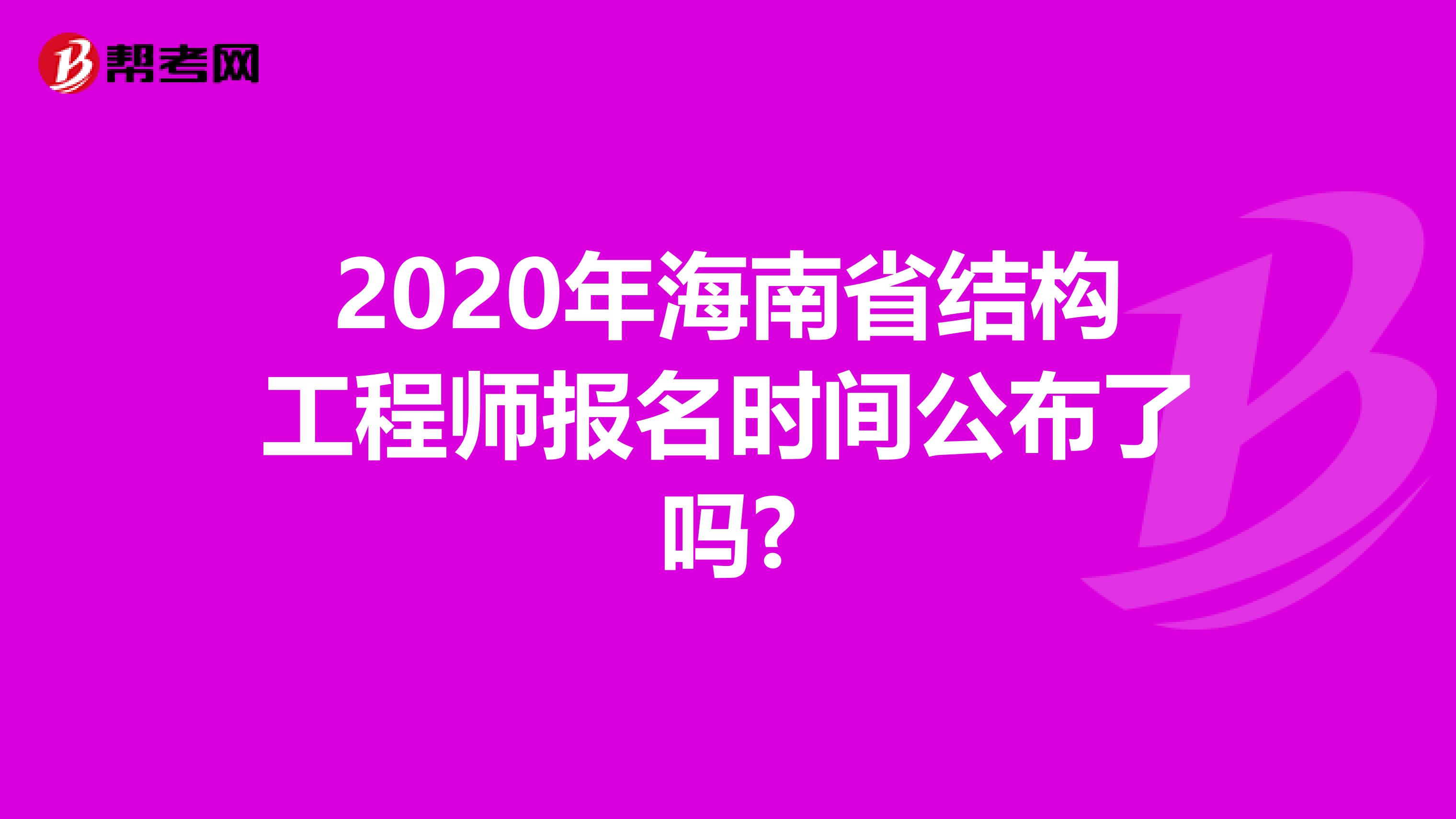 2020年海南省结构工程师报名时间公布了吗?