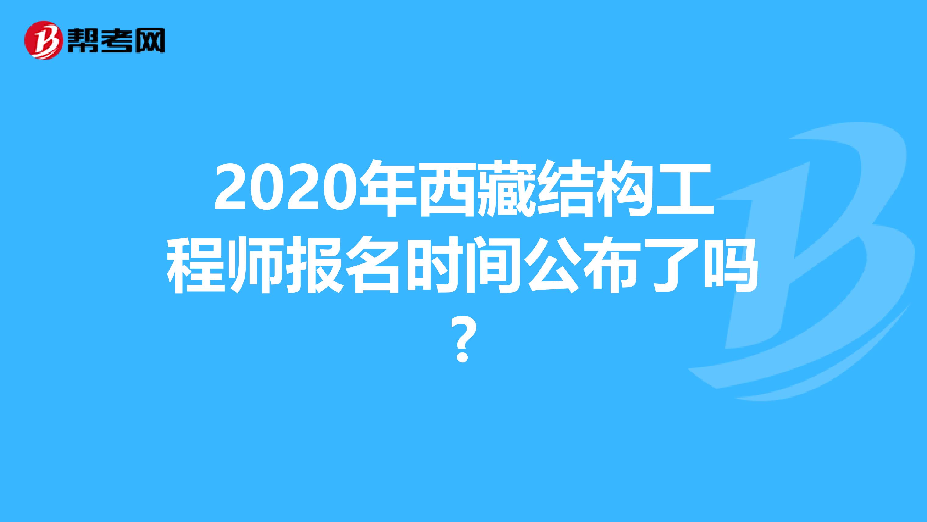 2020年西藏结构工程师报名时间公布了吗?