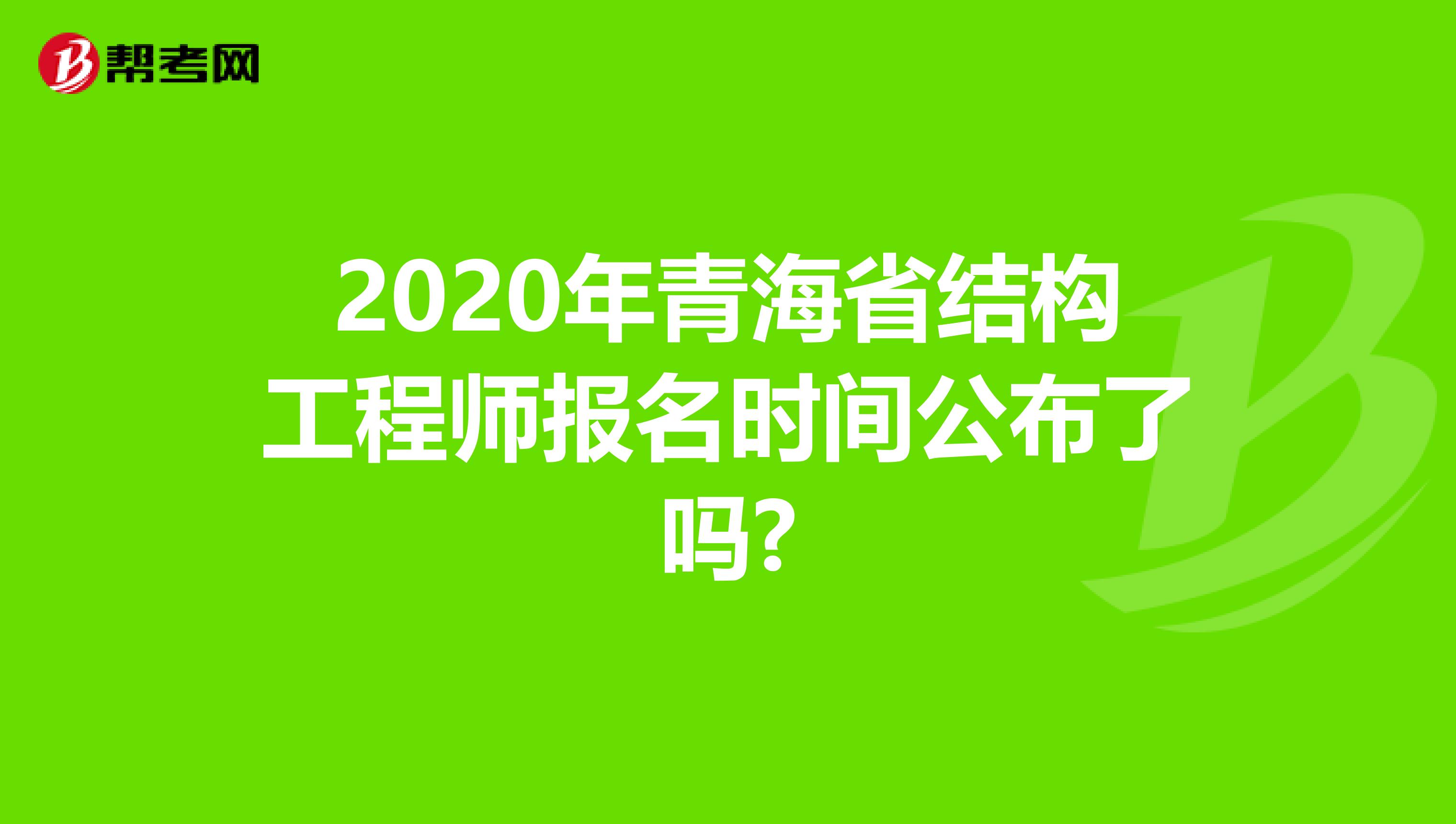 2020年青海省结构工程师报名时间公布了吗?