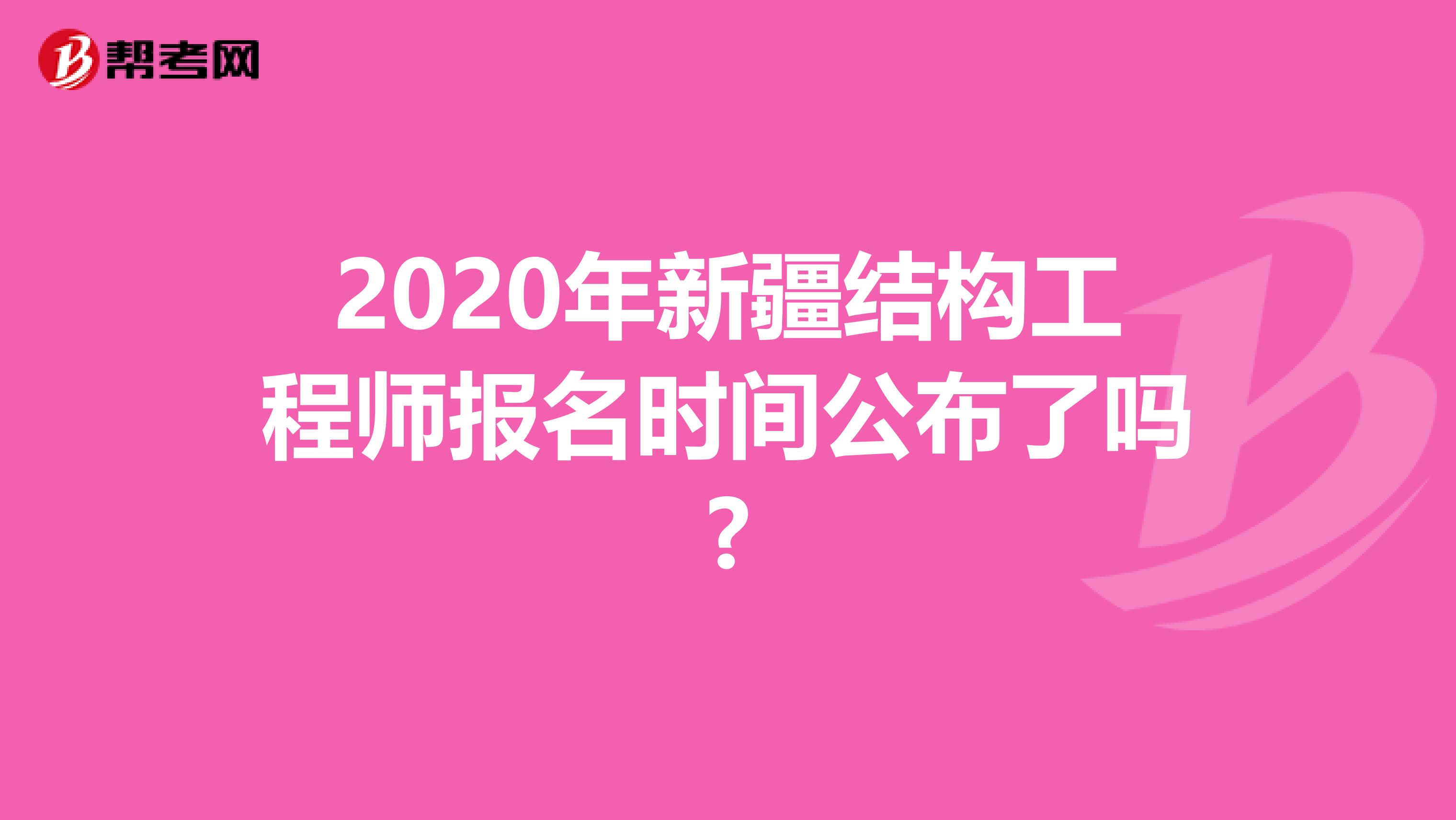 2020年新疆结构工程师报名时间公布了吗?