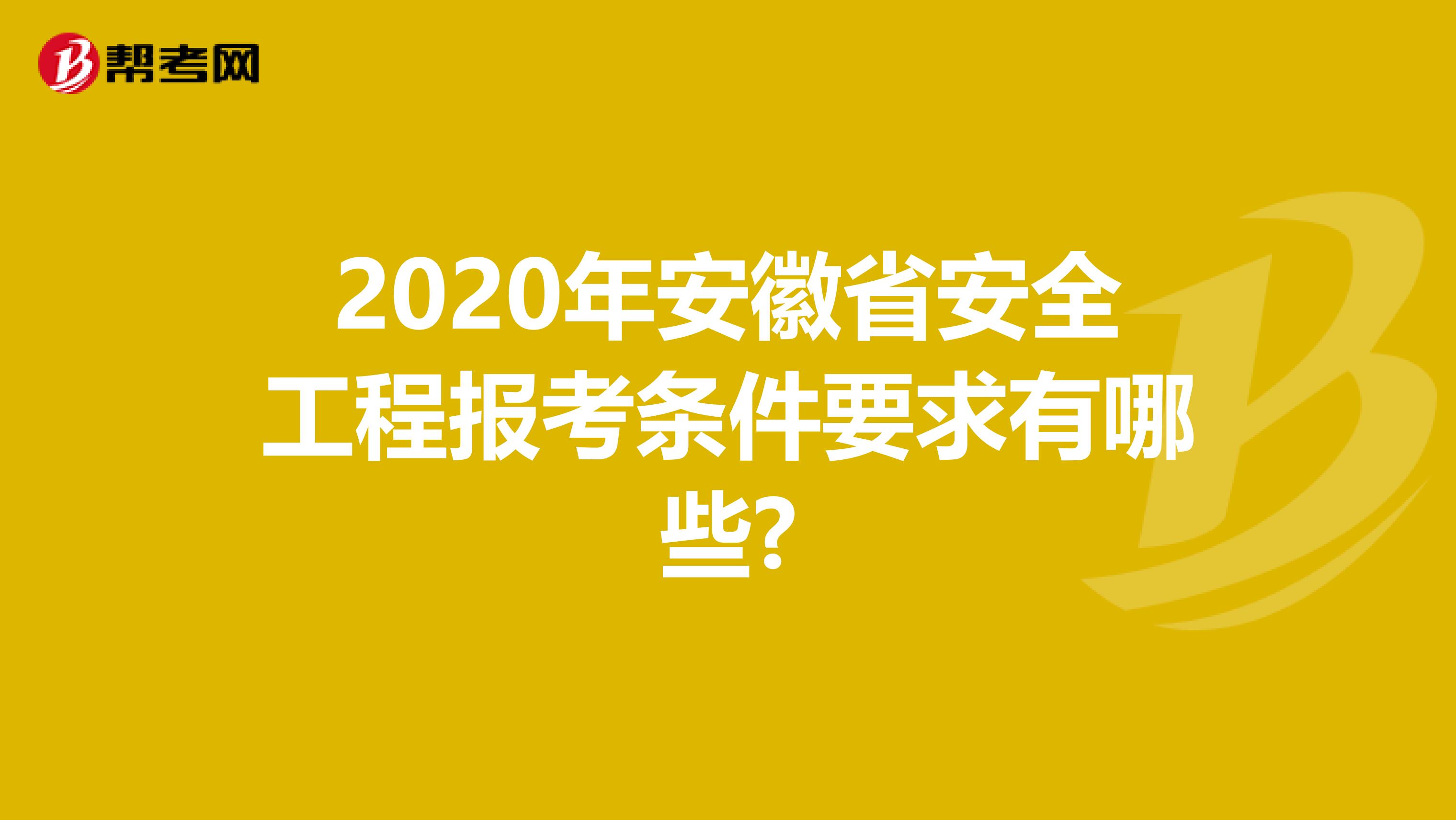 2020年安徽省安全工程报考条件要求有哪些?