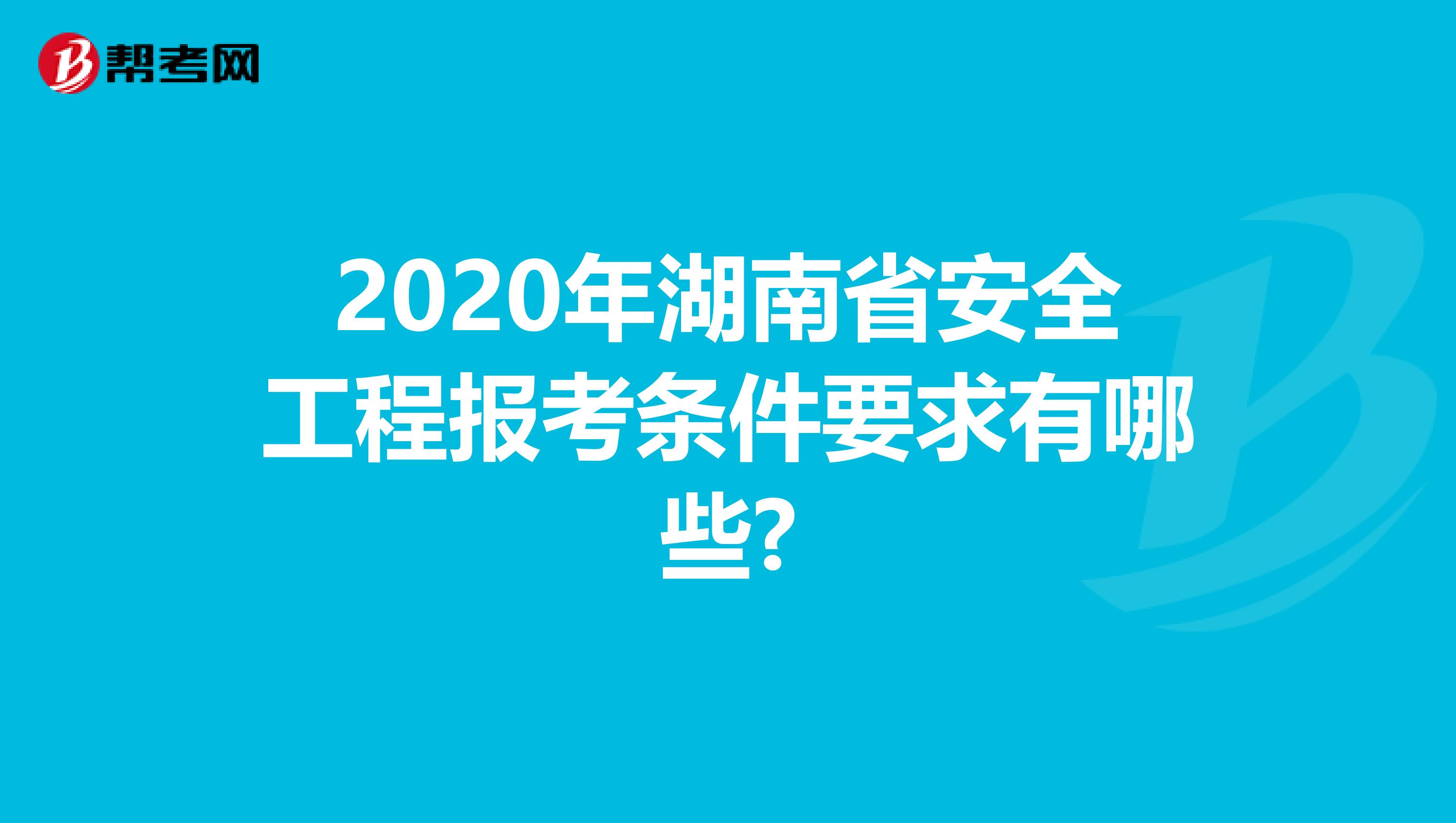 2020年湖南省安全工程报考条件要求有哪些?