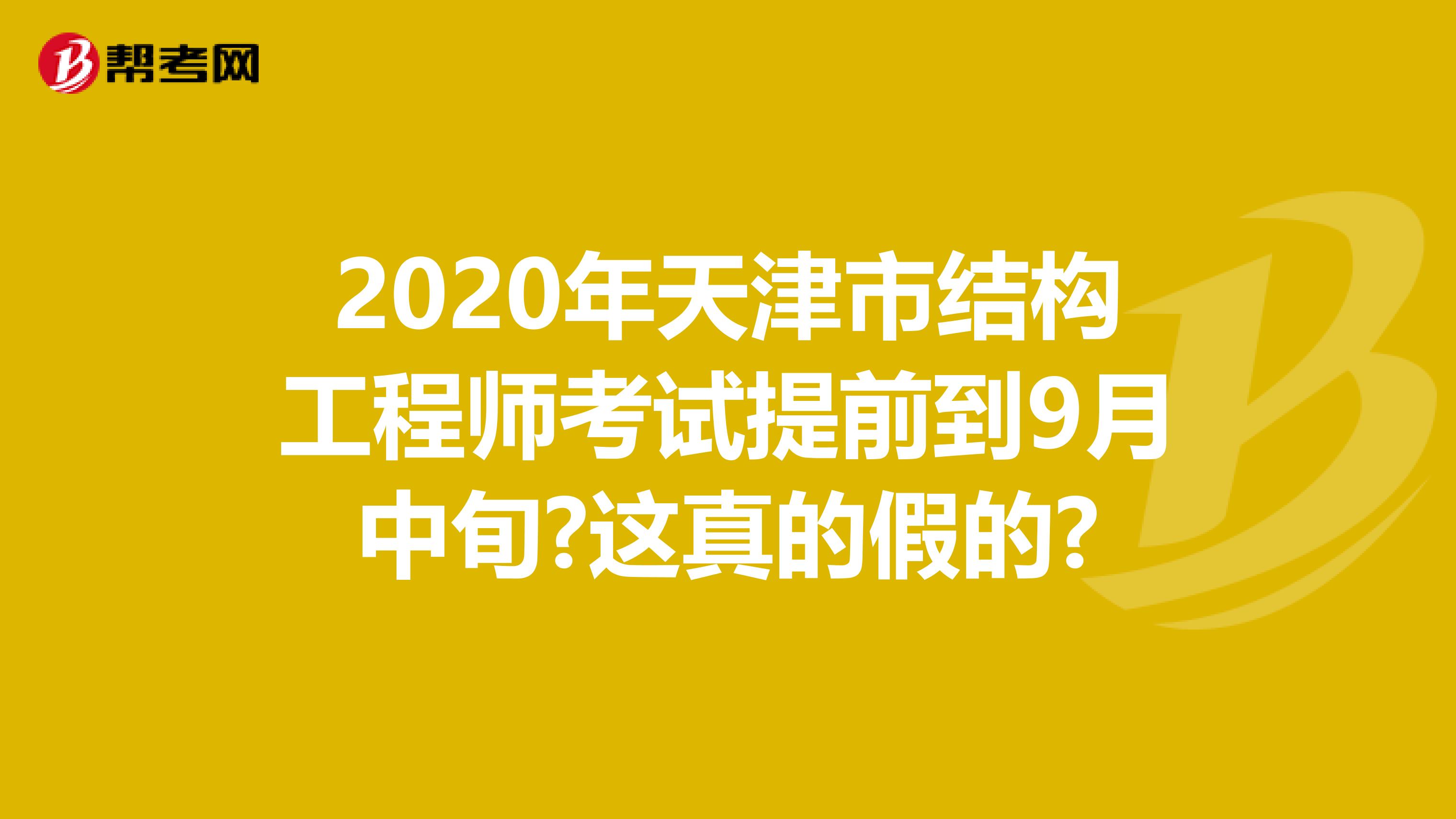 2020年天津市结构工程师考试提前到9月中旬?这真的假的?