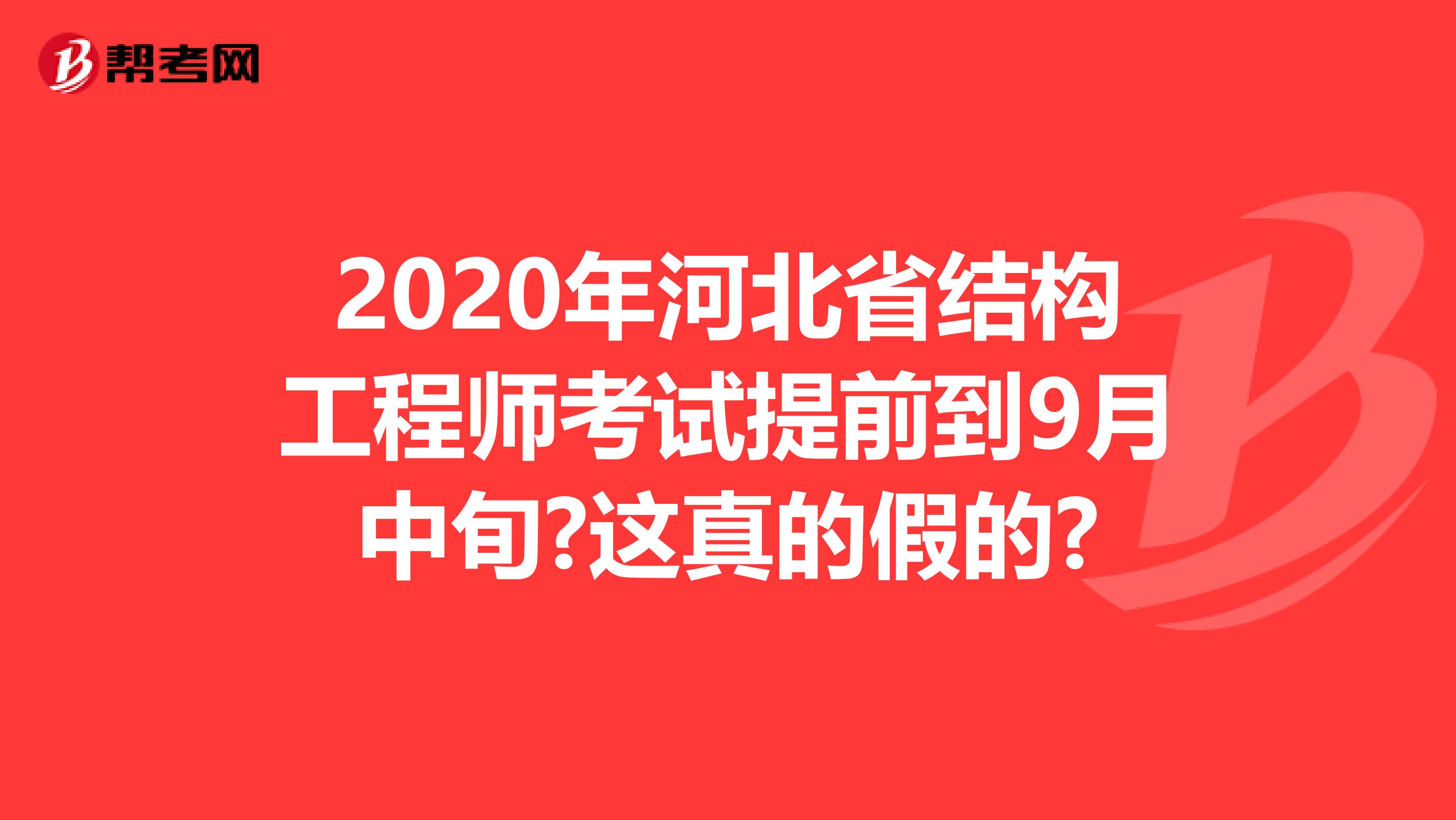 2020年河北省结构工程师考试提前到9月中旬?这真的假的?