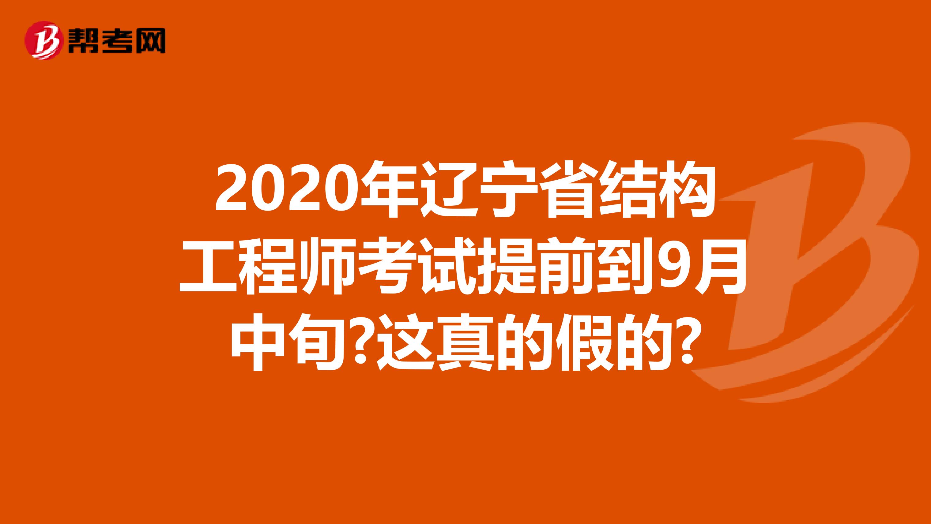 2020年辽宁省结构工程师考试提前到9月中旬?这真的假的?