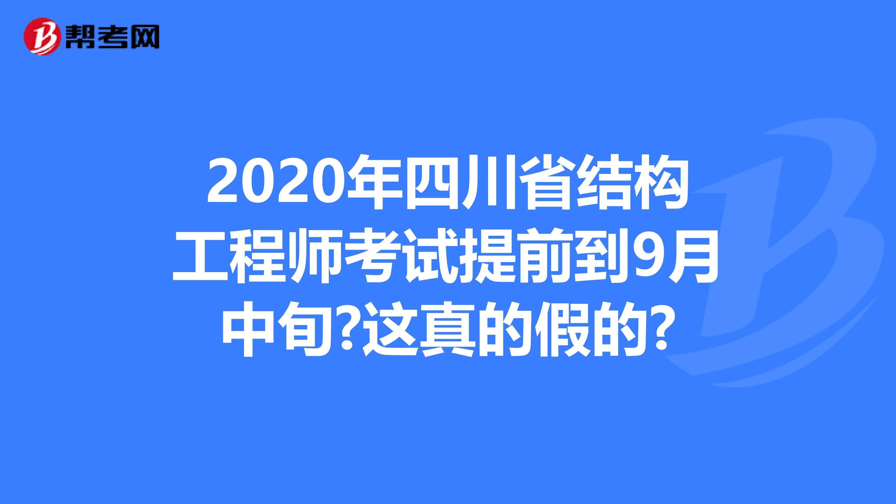 2020年四川省结构工程师考试提前到9月中旬?这真的假的?