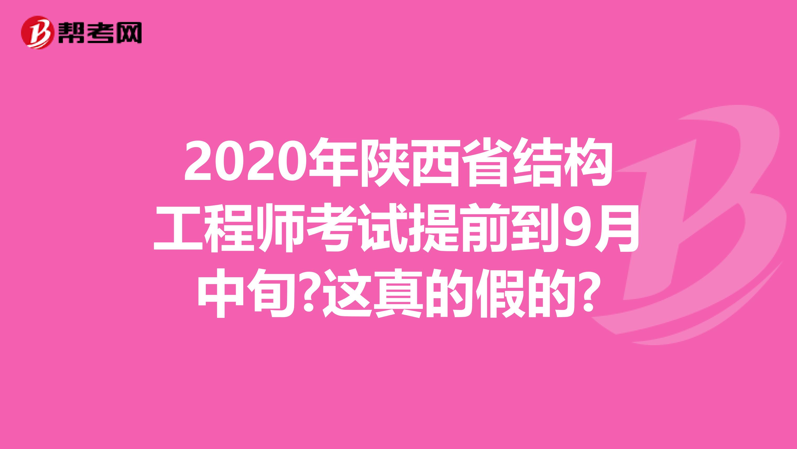 2020年陕西省结构工程师考试提前到9月中旬?这真的假的?