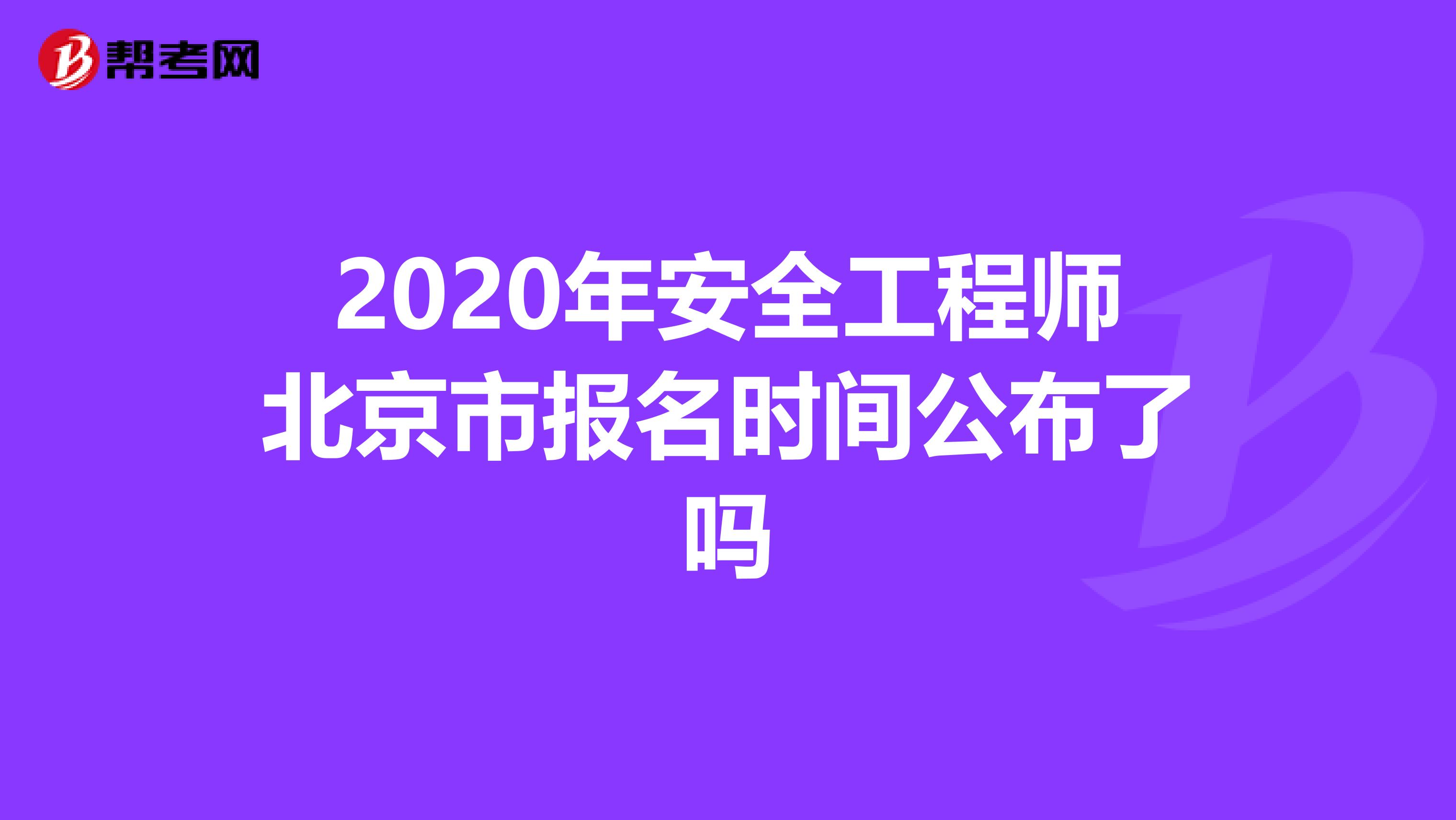 2020年安全工程师北京市报名时间公布了吗