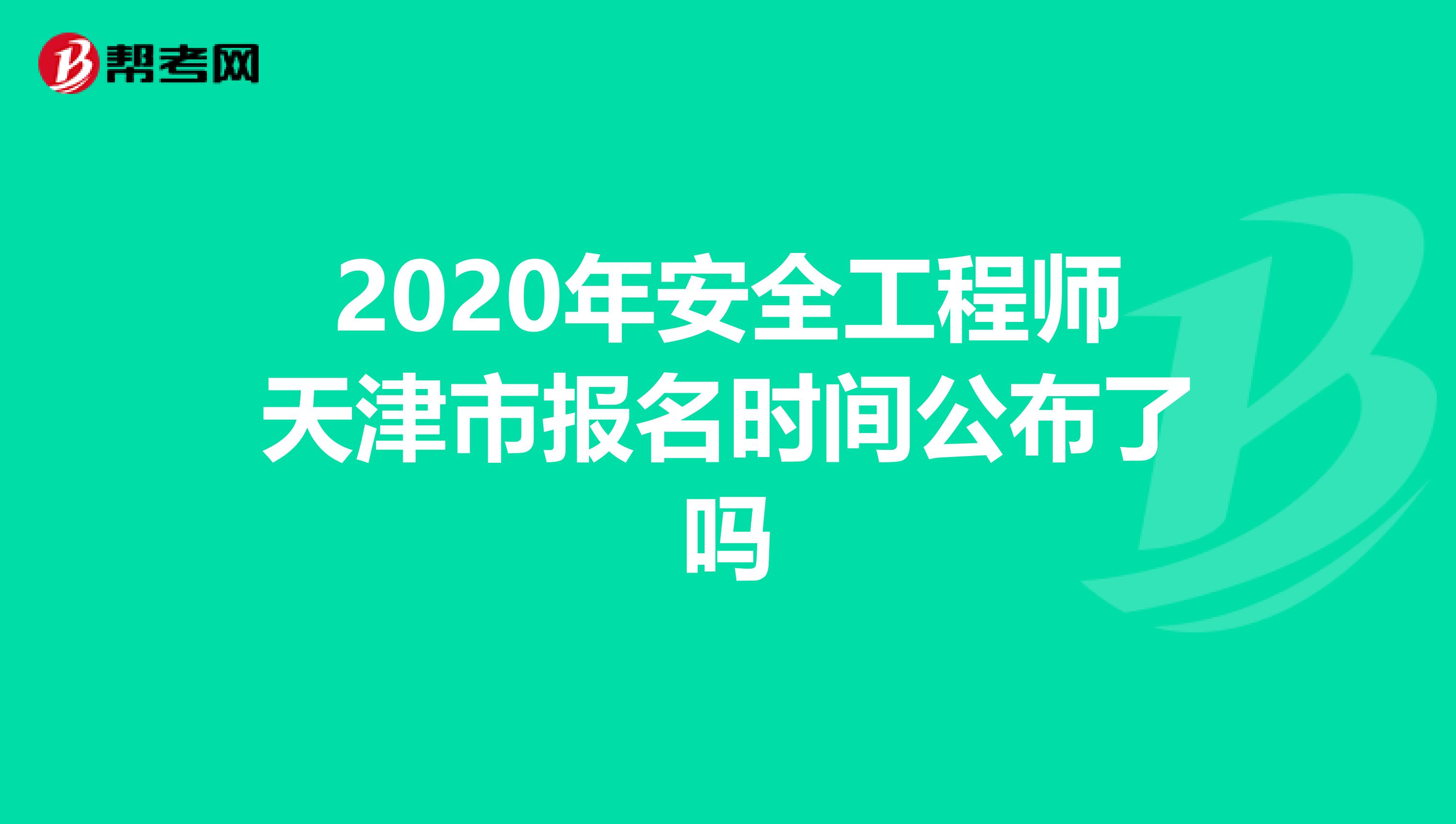 2020年安全工程师天津市报名时间公布了吗