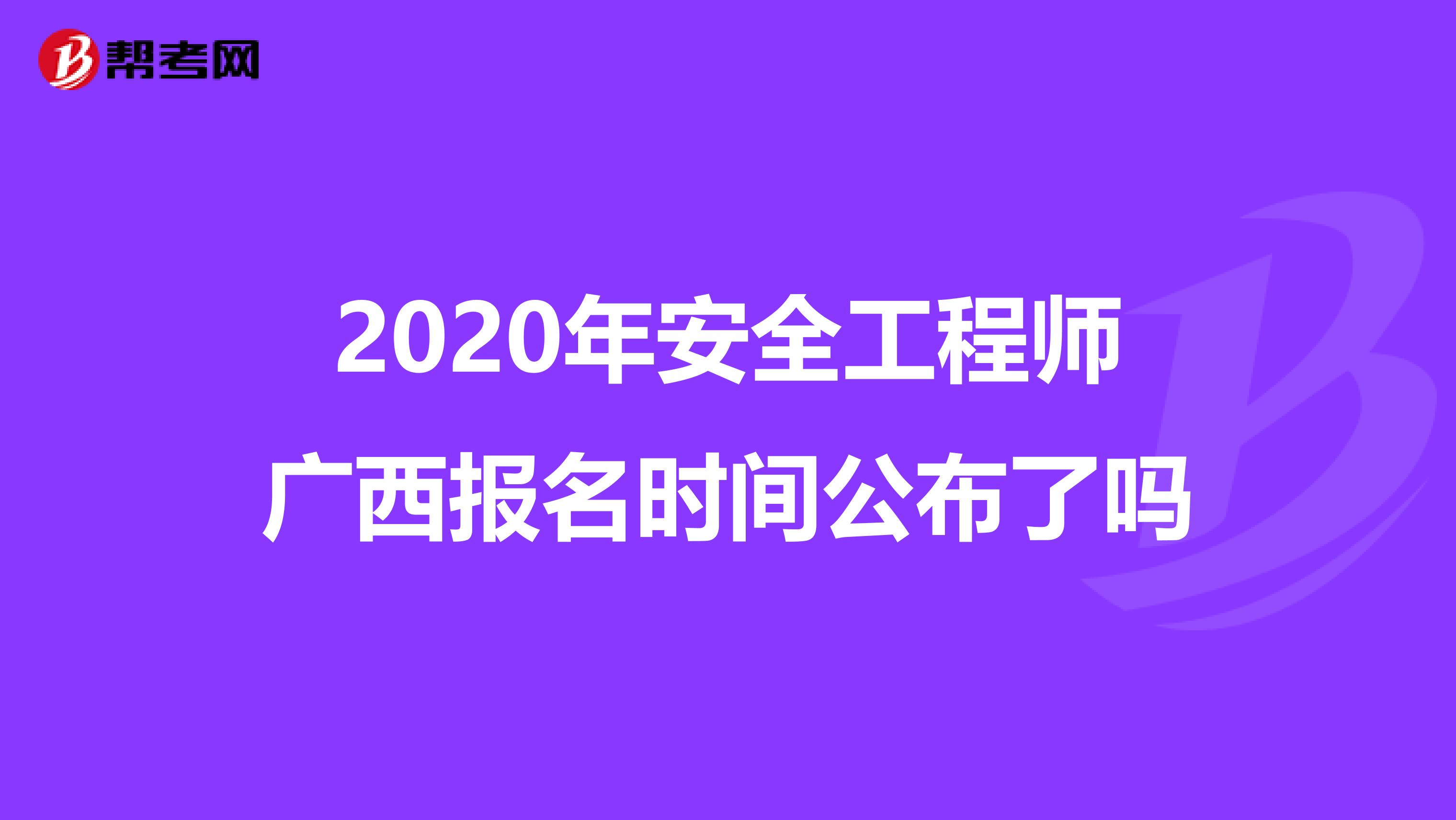 2020年安全工程师广西报名时间公布了吗