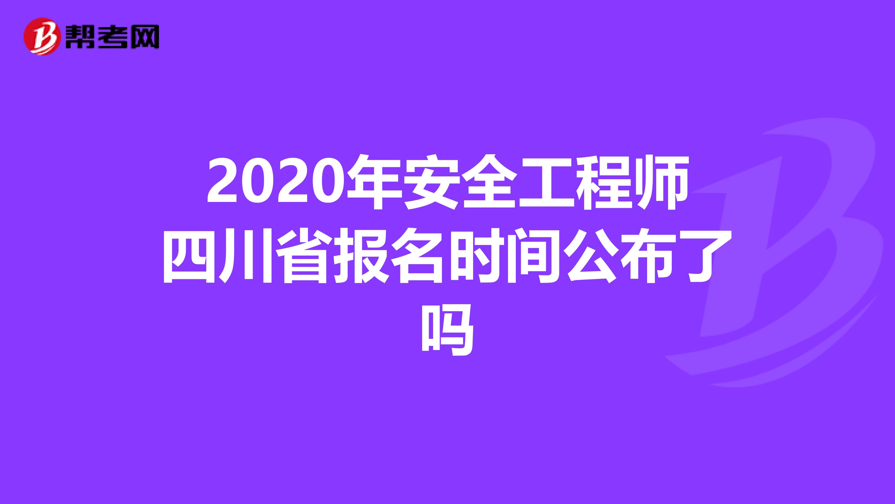 2020年安全工程师四川省报名时间公布了吗